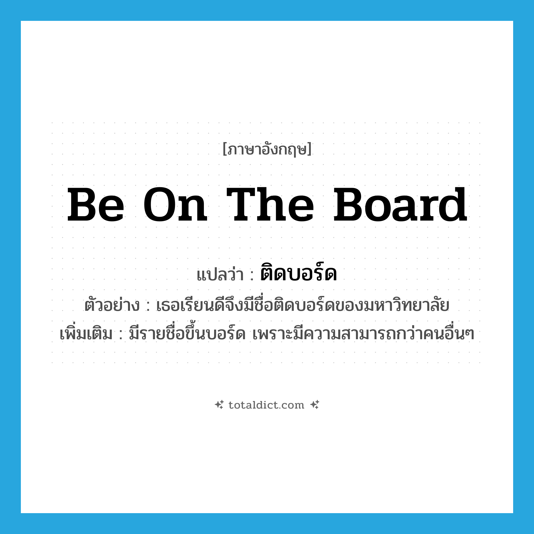 be on the board แปลว่า?, คำศัพท์ภาษาอังกฤษ be on the board แปลว่า ติดบอร์ด ประเภท V ตัวอย่าง เธอเรียนดีจึงมีชื่อติดบอร์ดของมหาวิทยาลัย เพิ่มเติม มีรายชื่อขึ้นบอร์ด เพราะมีความสามารถกว่าคนอื่นๆ หมวด V