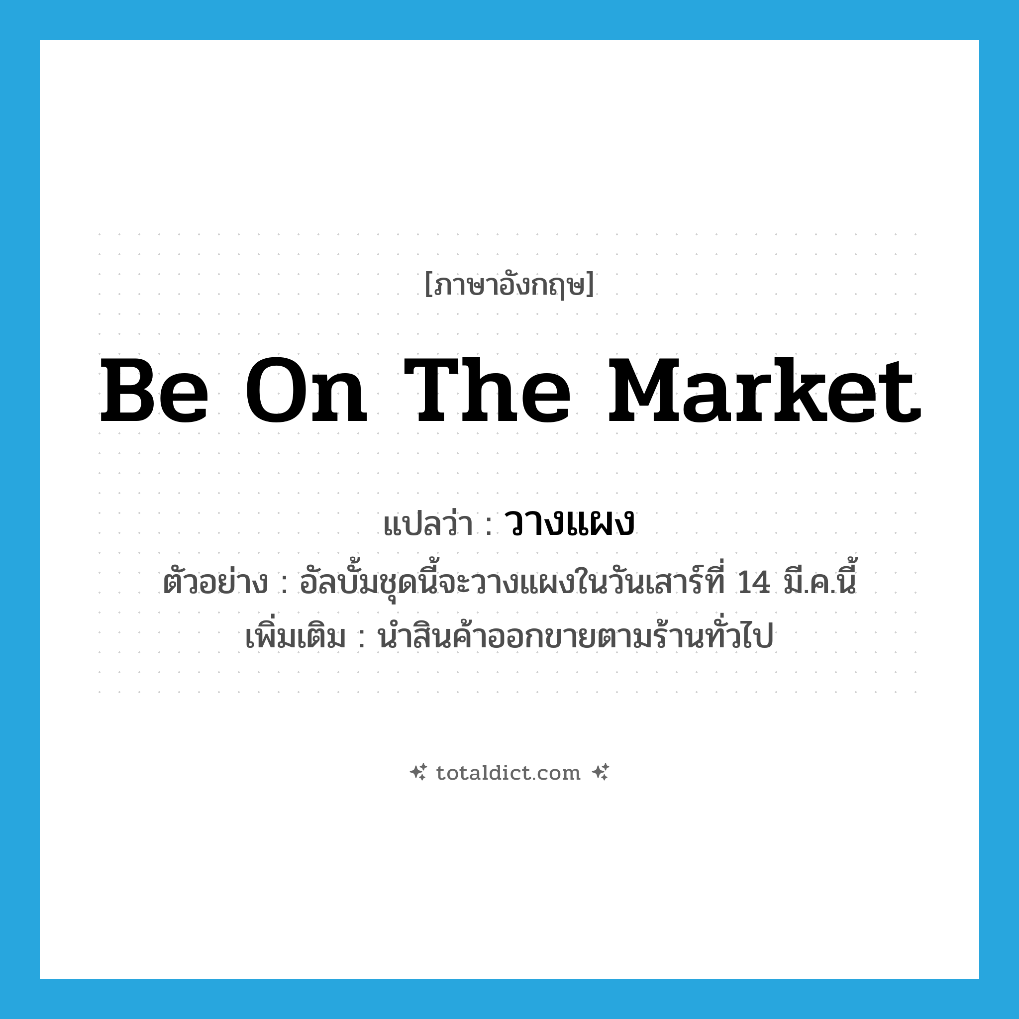 be on the market แปลว่า?, คำศัพท์ภาษาอังกฤษ be on the market แปลว่า วางแผง ประเภท V ตัวอย่าง อัลบั้มชุดนี้จะวางแผงในวันเสาร์ที่ 14 มี.ค.นี้ เพิ่มเติม นำสินค้าออกขายตามร้านทั่วไป หมวด V