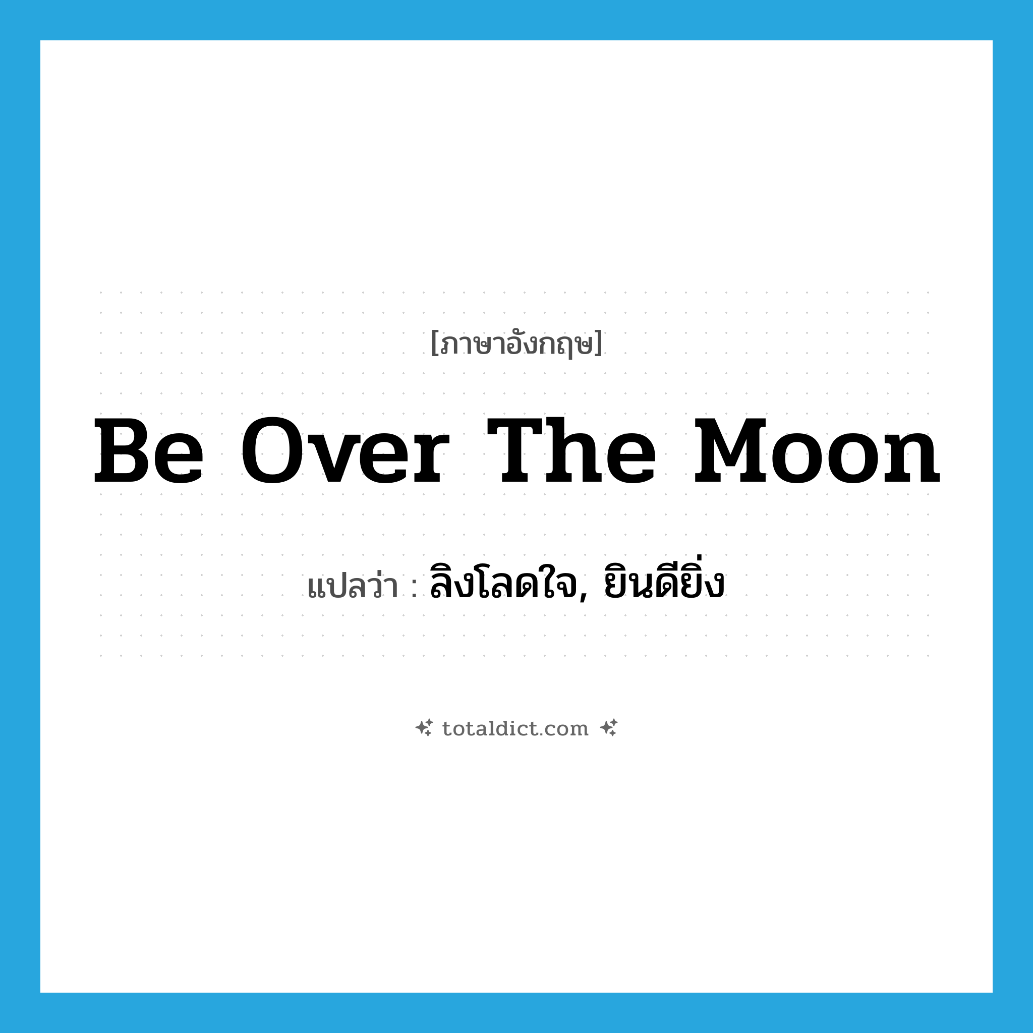 be over the moon แปลว่า?, คำศัพท์ภาษาอังกฤษ be over the moon แปลว่า ลิงโลดใจ, ยินดียิ่ง ประเภท IDM หมวด IDM