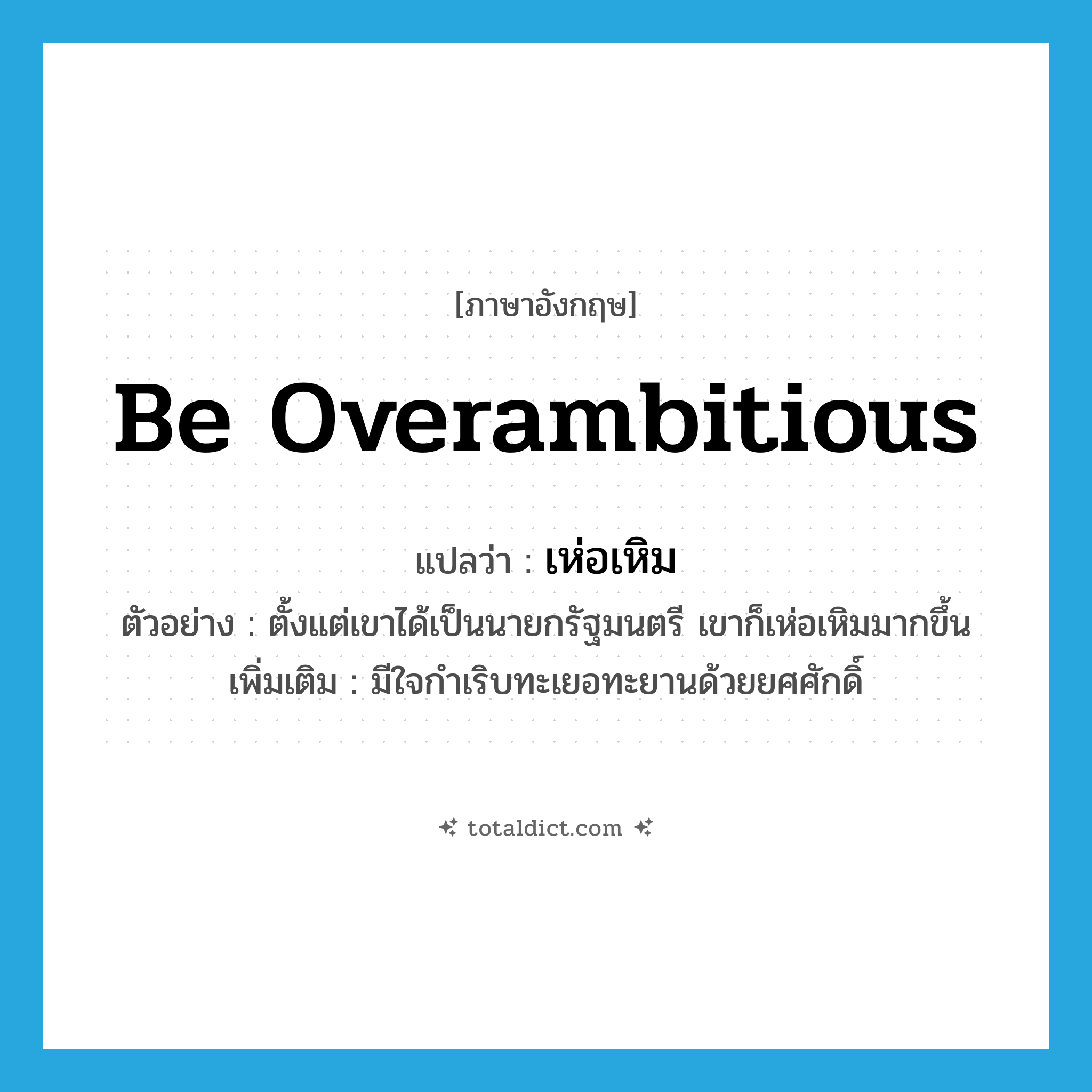 be overambitious แปลว่า?, คำศัพท์ภาษาอังกฤษ be overambitious แปลว่า เห่อเหิม ประเภท V ตัวอย่าง ตั้งแต่เขาได้เป็นนายกรัฐมนตรี เขาก็เห่อเหิมมากขึ้น เพิ่มเติม มีใจกำเริบทะเยอทะยานด้วยยศศักดิ์ หมวด V