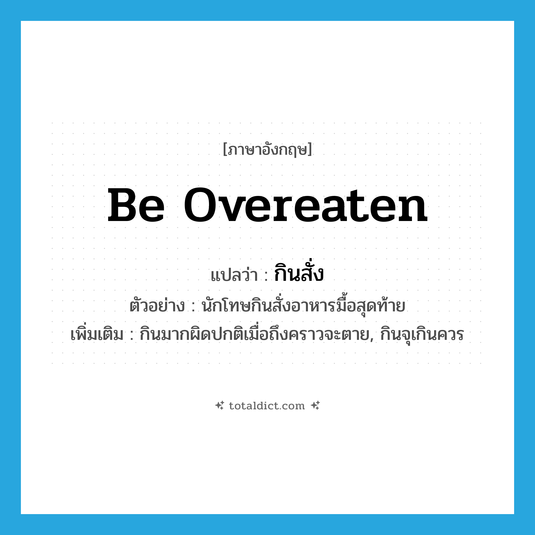 be overeaten แปลว่า?, คำศัพท์ภาษาอังกฤษ be overeaten แปลว่า กินสั่ง ประเภท V ตัวอย่าง นักโทษกินสั่งอาหารมื้อสุดท้าย เพิ่มเติม กินมากผิดปกติเมื่อถึงคราวจะตาย, กินจุเกินควร หมวด V