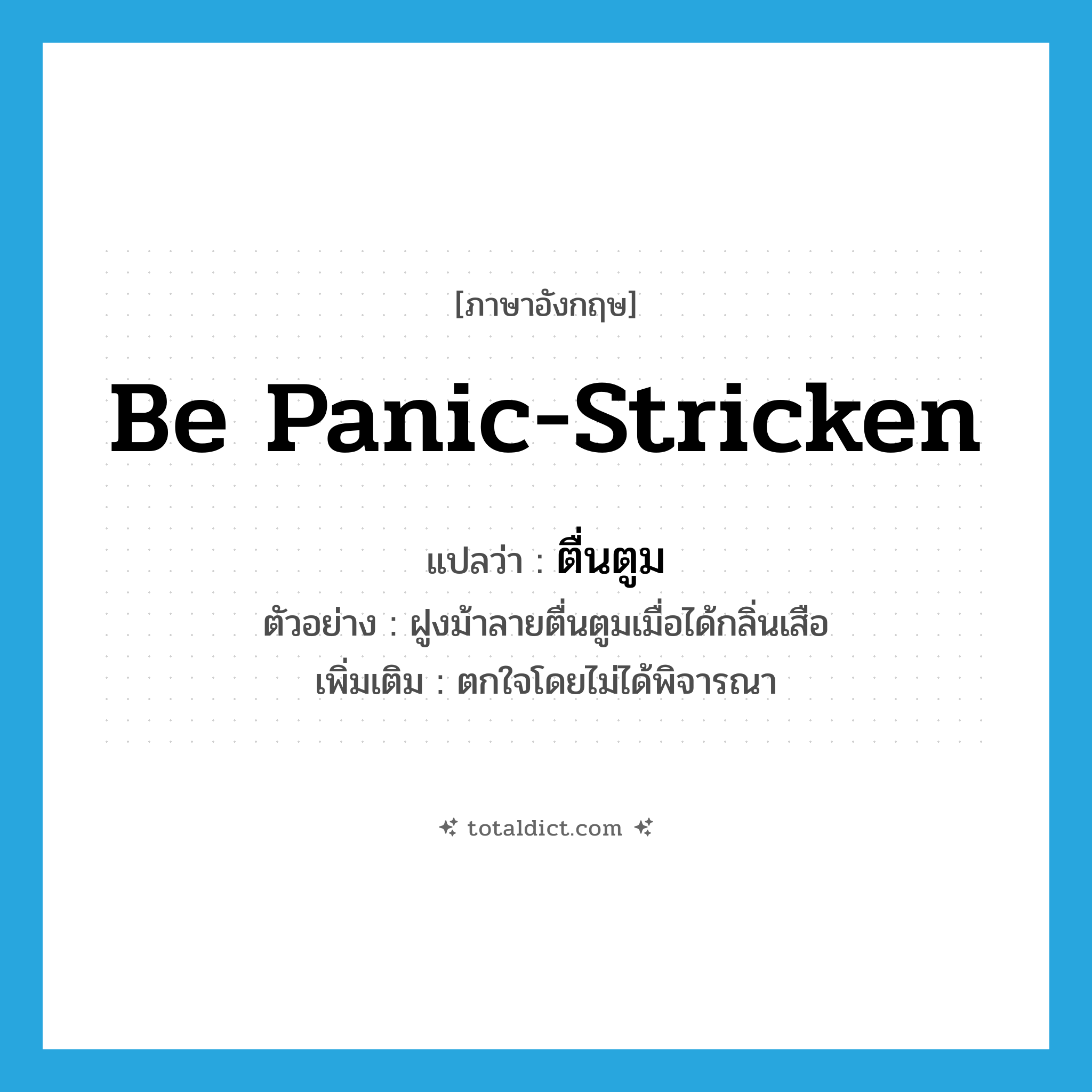 be panic-stricken แปลว่า?, คำศัพท์ภาษาอังกฤษ be panic-stricken แปลว่า ตื่นตูม ประเภท V ตัวอย่าง ฝูงม้าลายตื่นตูมเมื่อได้กลิ่นเสือ เพิ่มเติม ตกใจโดยไม่ได้พิจารณา หมวด V