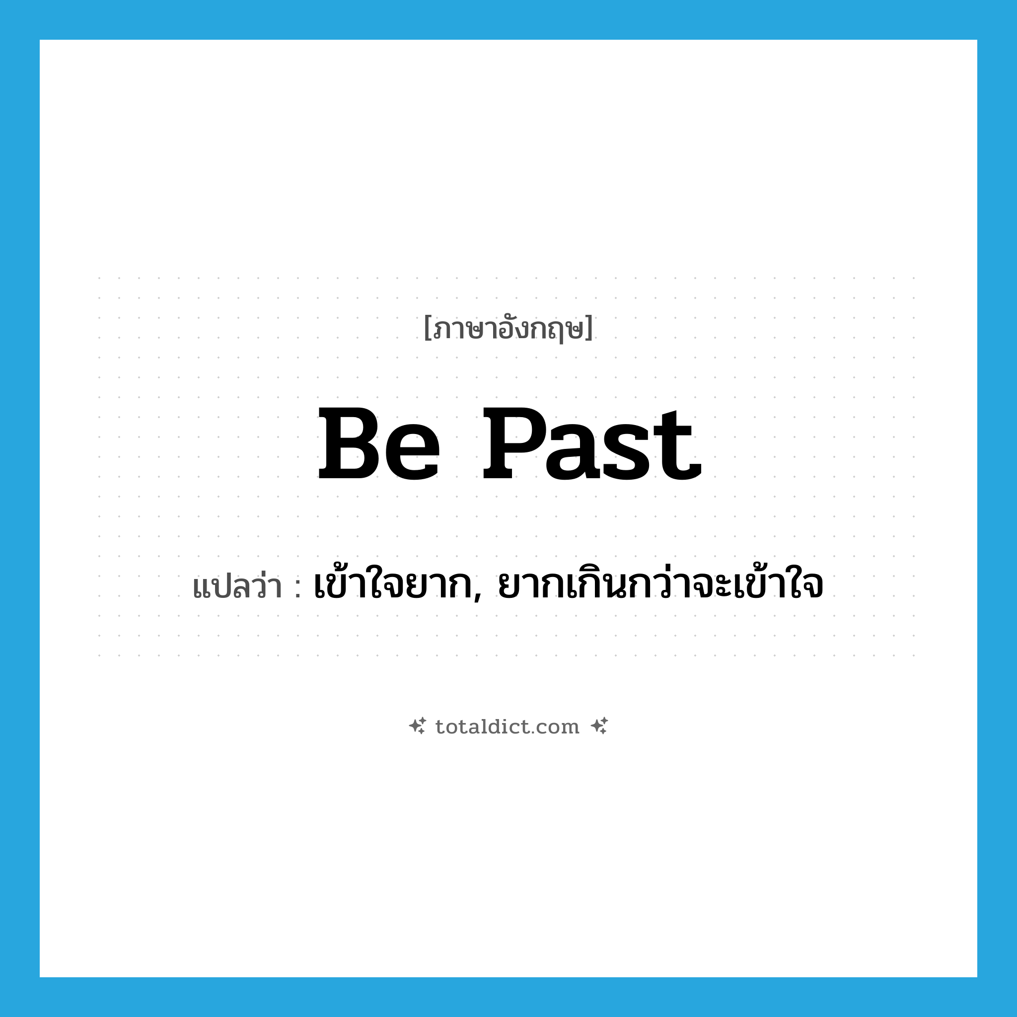 be past แปลว่า?, คำศัพท์ภาษาอังกฤษ be past แปลว่า เข้าใจยาก, ยากเกินกว่าจะเข้าใจ ประเภท PHRV หมวด PHRV