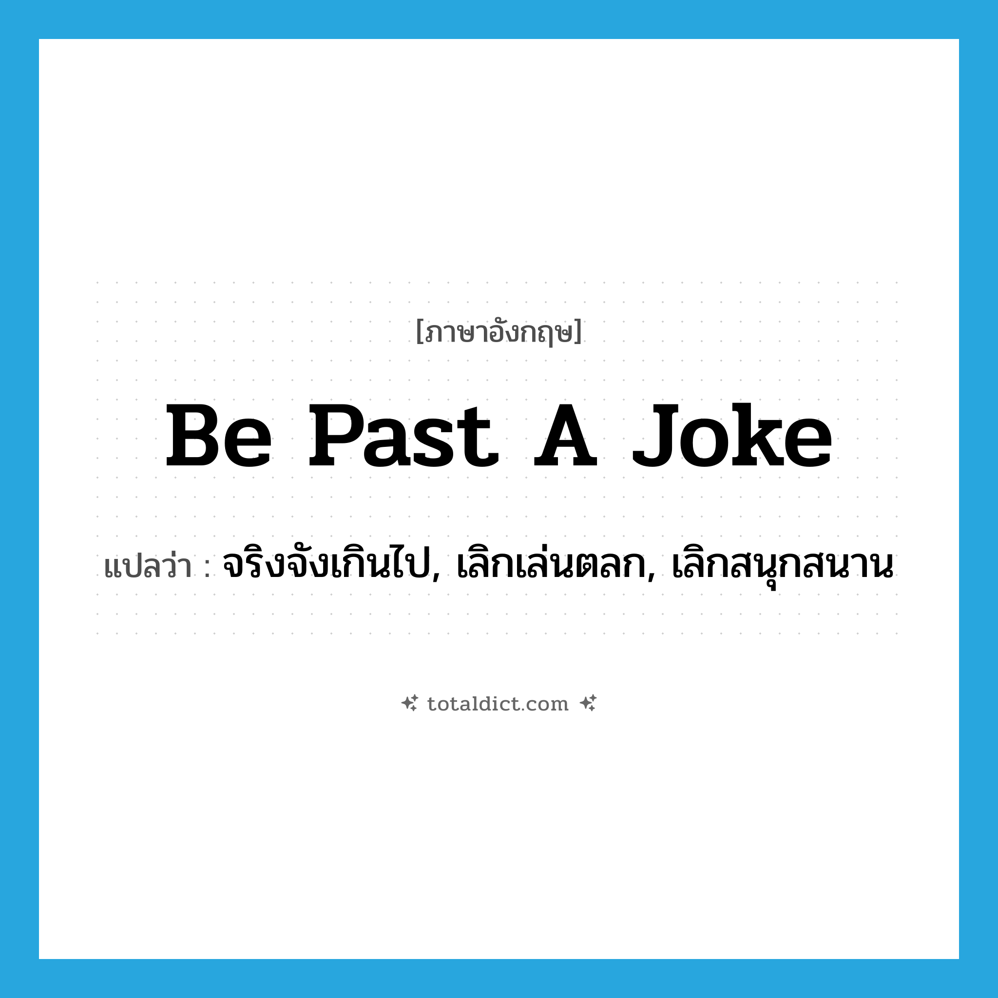 be past a joke แปลว่า?, คำศัพท์ภาษาอังกฤษ be past a joke แปลว่า จริงจังเกินไป, เลิกเล่นตลก, เลิกสนุกสนาน ประเภท IDM หมวด IDM