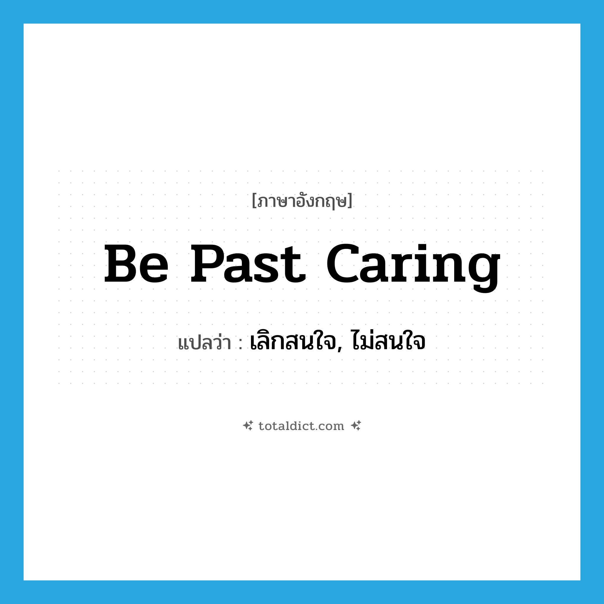 be past caring แปลว่า?, คำศัพท์ภาษาอังกฤษ be past caring แปลว่า เลิกสนใจ, ไม่สนใจ ประเภท IDM หมวด IDM