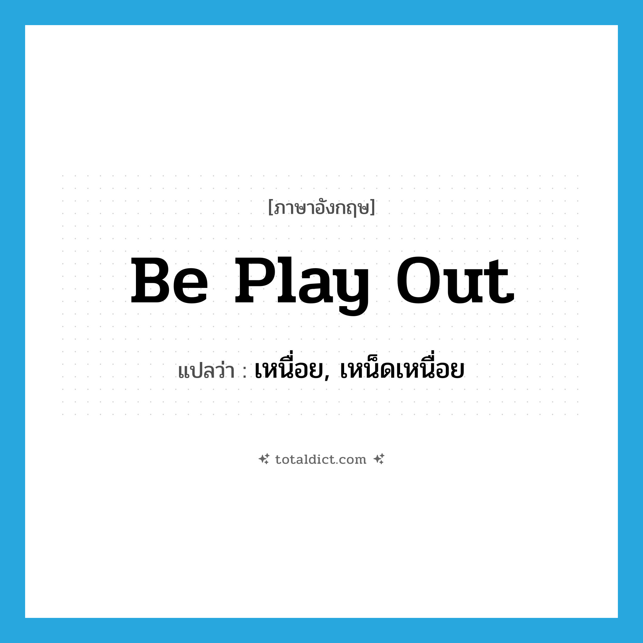 be play out แปลว่า?, คำศัพท์ภาษาอังกฤษ be play out แปลว่า เหนื่อย, เหน็ดเหนื่อย ประเภท PHRV หมวด PHRV