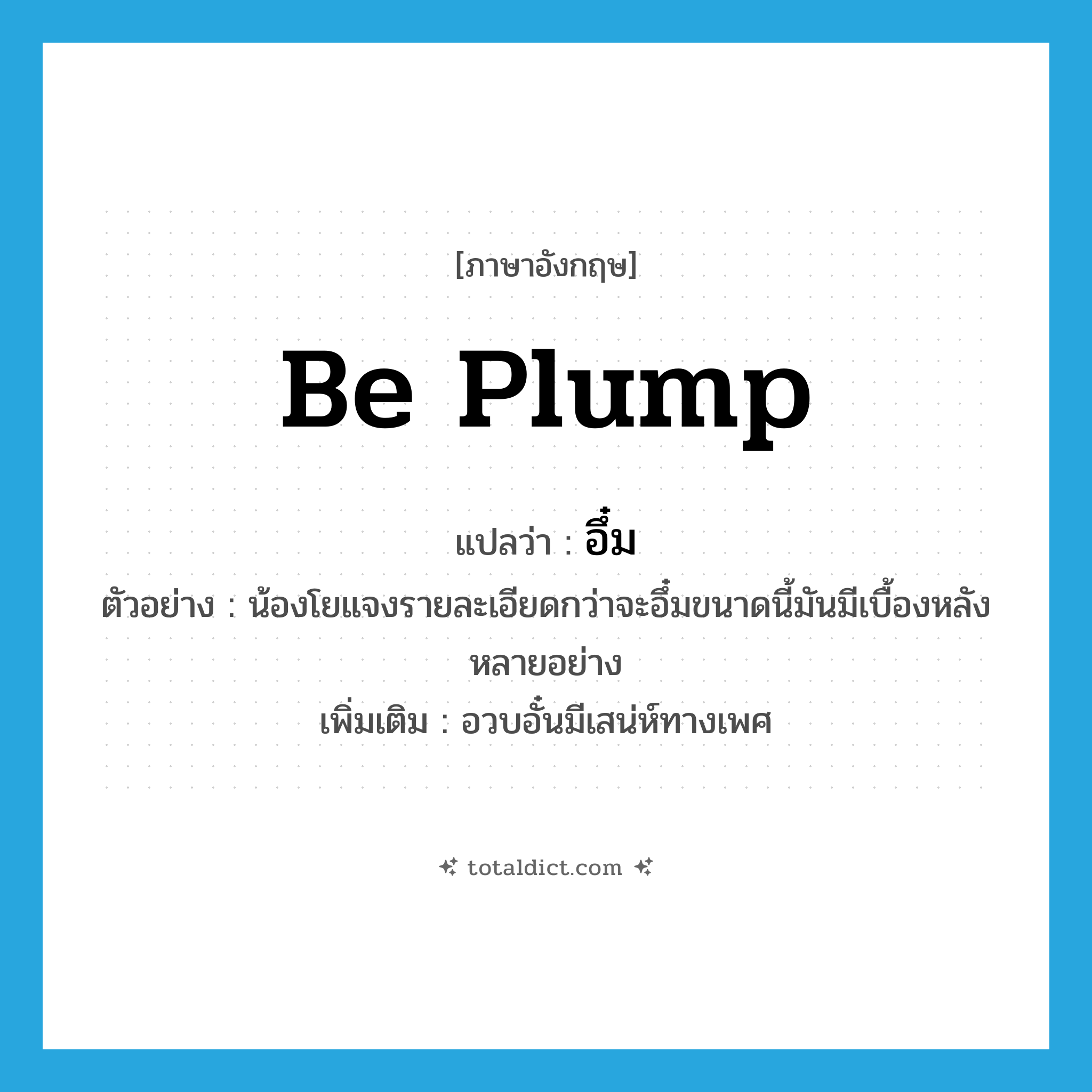 be plump แปลว่า?, คำศัพท์ภาษาอังกฤษ be plump แปลว่า อึ๋ม ประเภท V ตัวอย่าง น้องโยแจงรายละเอียดกว่าจะอึ๋มขนาดนี้มันมีเบื้องหลังหลายอย่าง เพิ่มเติม อวบอั๋นมีเสน่ห์ทางเพศ หมวด V