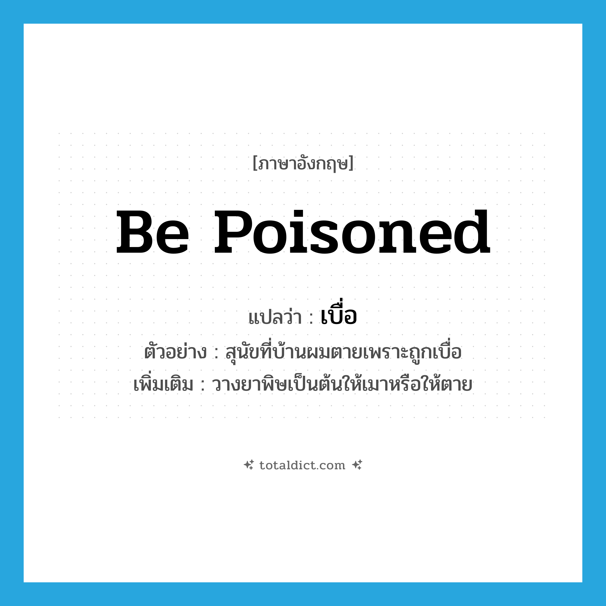 be poisoned แปลว่า?, คำศัพท์ภาษาอังกฤษ be poisoned แปลว่า เบื่อ ประเภท V ตัวอย่าง สุนัขที่บ้านผมตายเพราะถูกเบื่อ เพิ่มเติม วางยาพิษเป็นต้นให้เมาหรือให้ตาย หมวด V