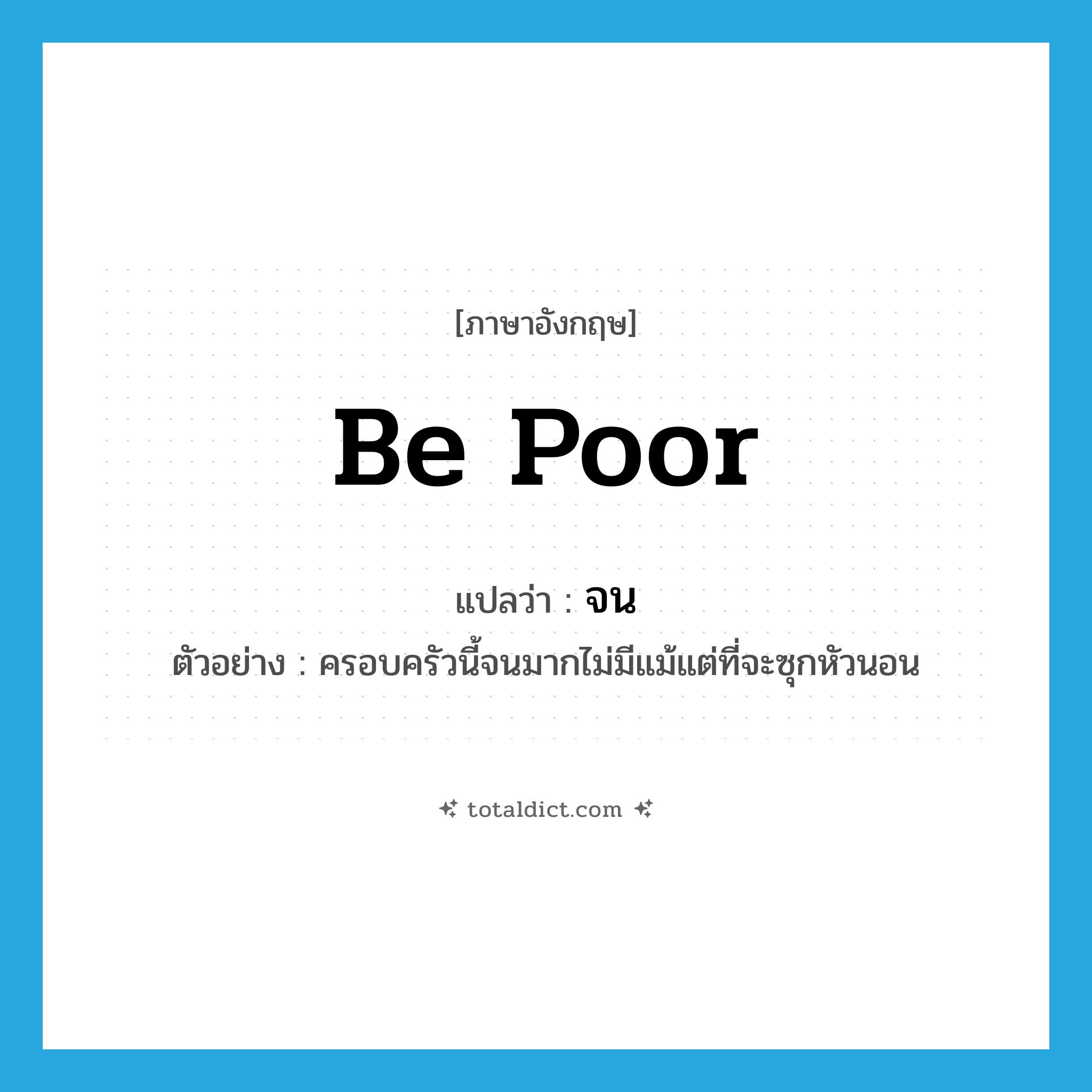 be poor แปลว่า?, คำศัพท์ภาษาอังกฤษ be poor แปลว่า จน ประเภท V ตัวอย่าง ครอบครัวนี้จนมากไม่มีแม้แต่ที่จะซุกหัวนอน หมวด V