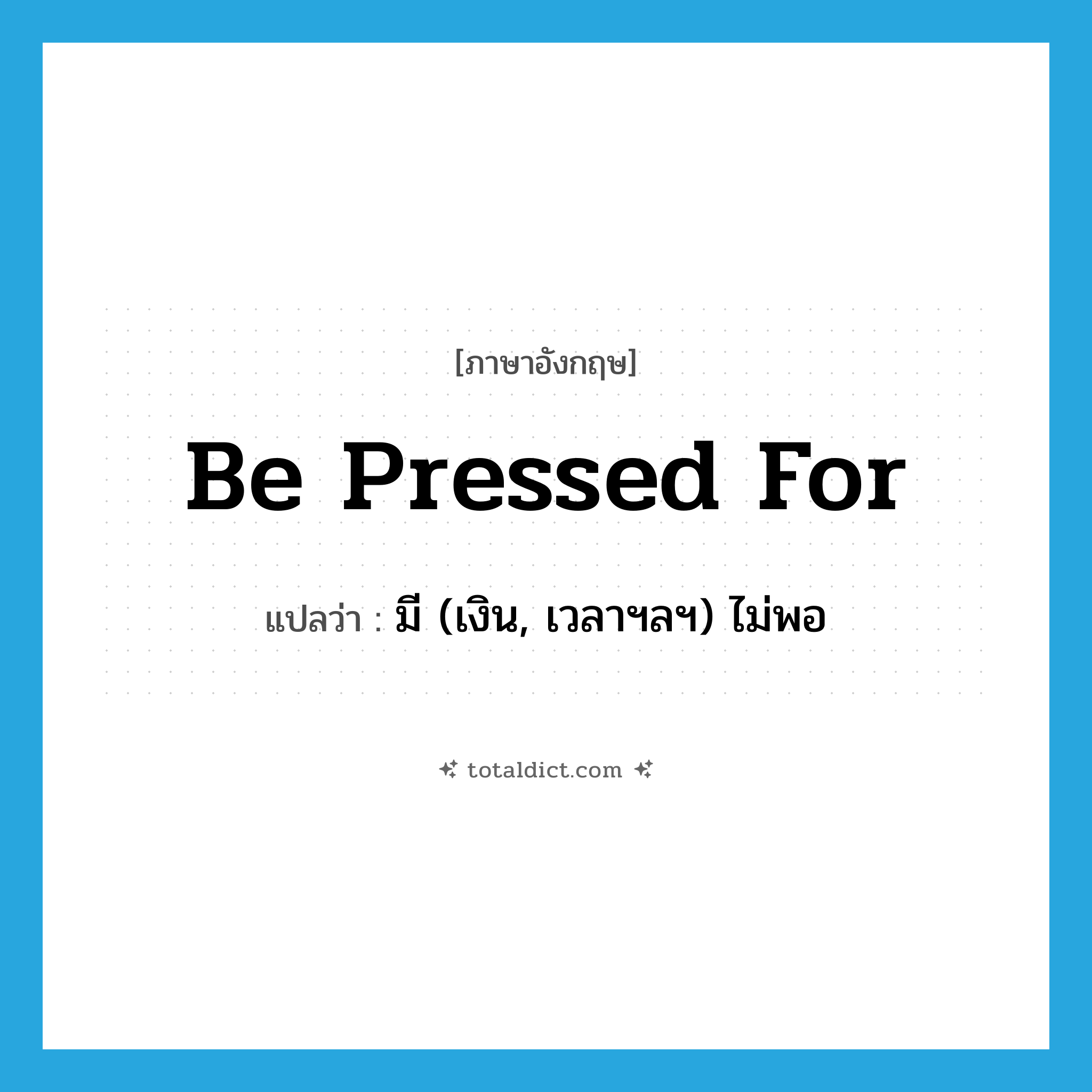 be pressed for แปลว่า?, คำศัพท์ภาษาอังกฤษ be pressed for แปลว่า มี (เงิน, เวลาฯลฯ) ไม่พอ ประเภท PHRV หมวด PHRV