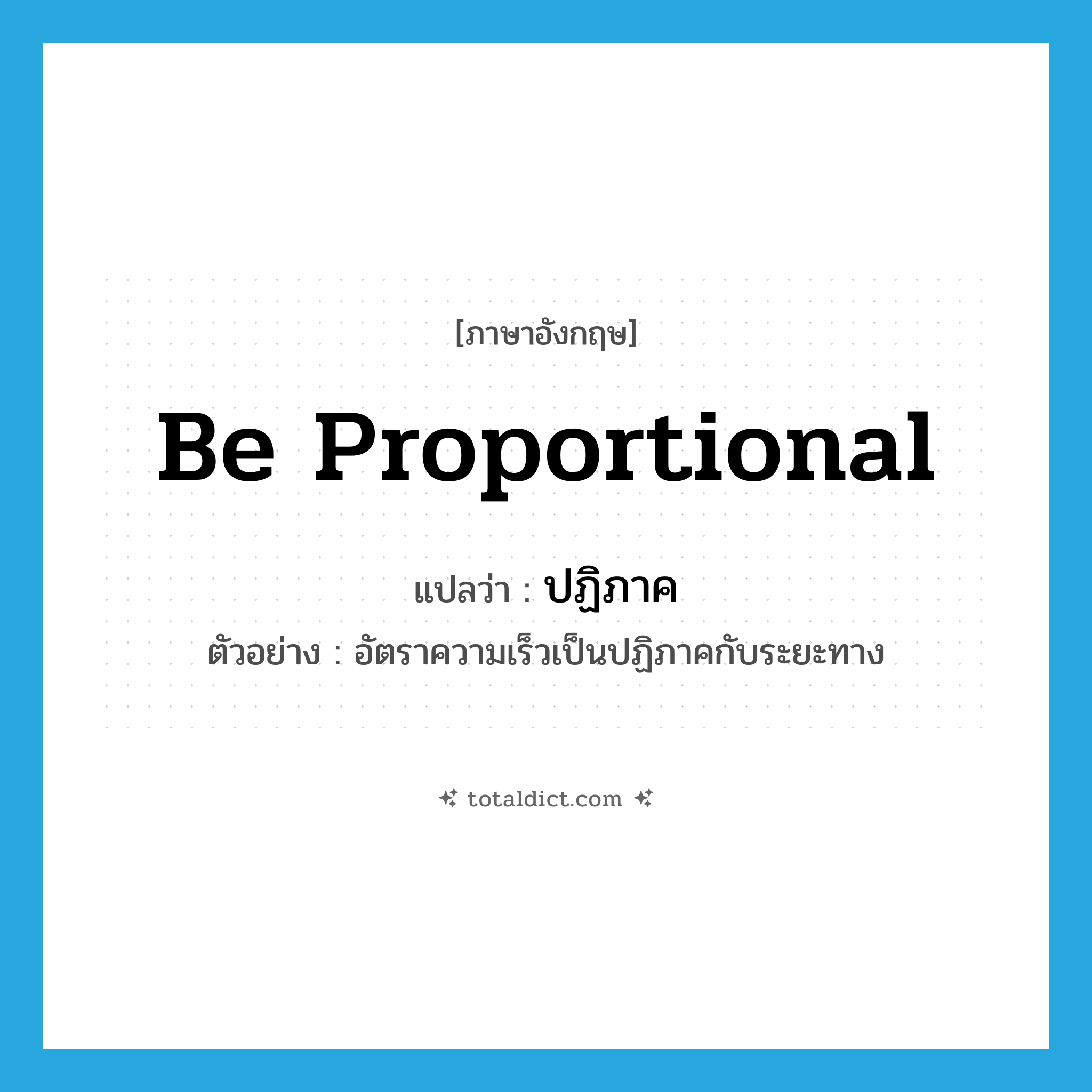 be proportional แปลว่า?, คำศัพท์ภาษาอังกฤษ be proportional แปลว่า ปฏิภาค ประเภท V ตัวอย่าง อัตราความเร็วเป็นปฏิภาคกับระยะทาง หมวด V