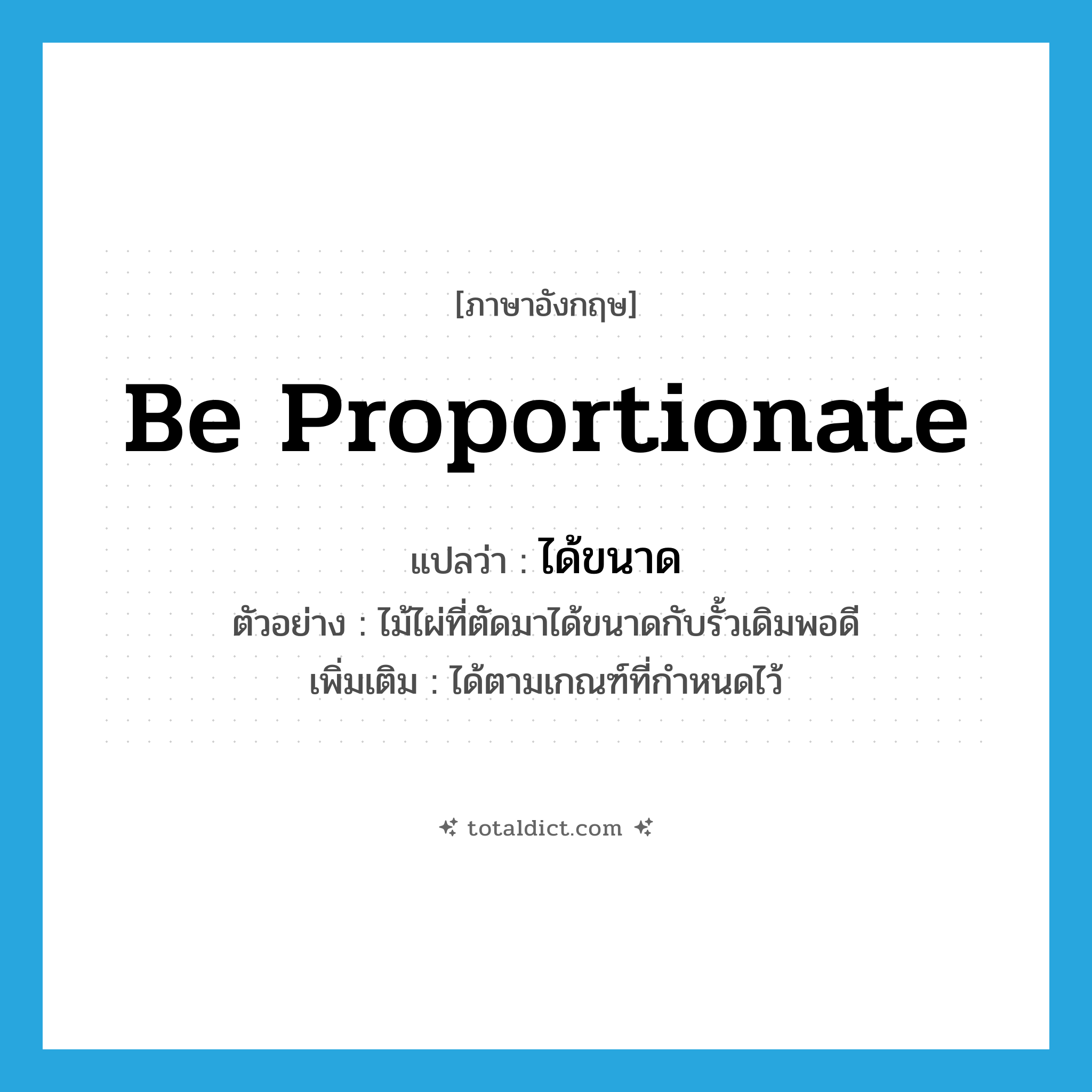 be proportionate แปลว่า?, คำศัพท์ภาษาอังกฤษ be proportionate แปลว่า ได้ขนาด ประเภท V ตัวอย่าง ไม้ไผ่ที่ตัดมาได้ขนาดกับรั้วเดิมพอดี เพิ่มเติม ได้ตามเกณฑ์ที่กำหนดไว้ หมวด V