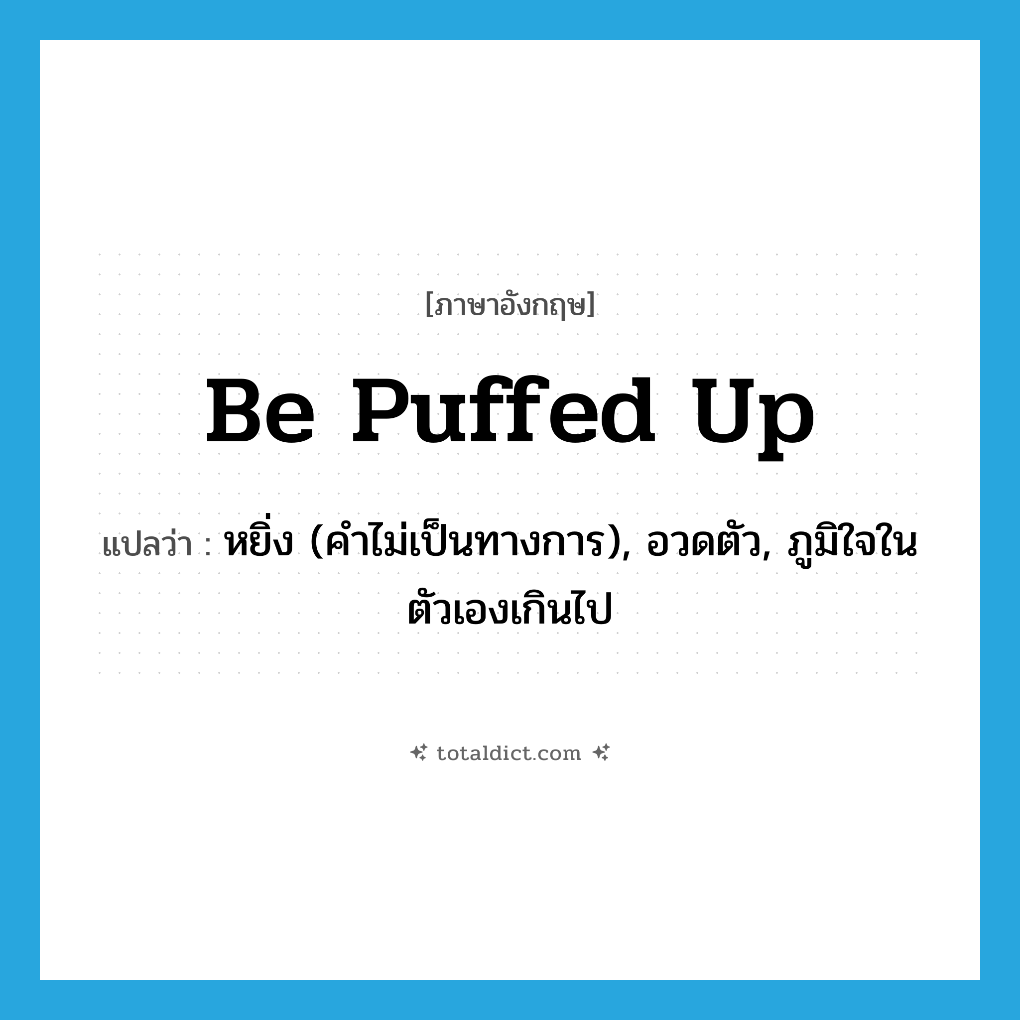 be puffed up แปลว่า?, คำศัพท์ภาษาอังกฤษ be puffed up แปลว่า หยิ่ง (คำไม่เป็นทางการ), อวดตัว, ภูมิใจในตัวเองเกินไป ประเภท PHRV หมวด PHRV