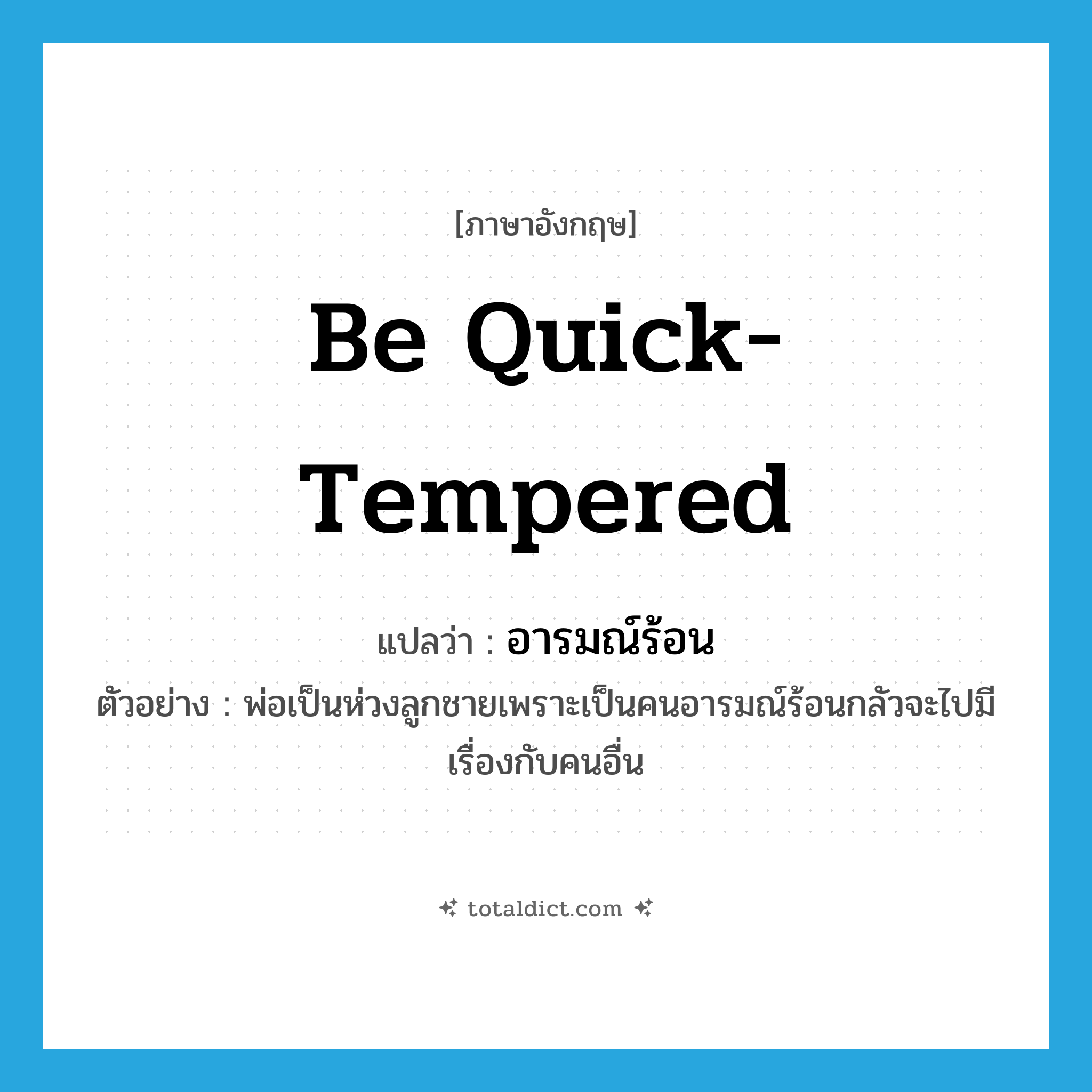 be quick-tempered แปลว่า?, คำศัพท์ภาษาอังกฤษ be quick-tempered แปลว่า อารมณ์ร้อน ประเภท V ตัวอย่าง พ่อเป็นห่วงลูกชายเพราะเป็นคนอารมณ์ร้อนกลัวจะไปมีเรื่องกับคนอื่น หมวด V