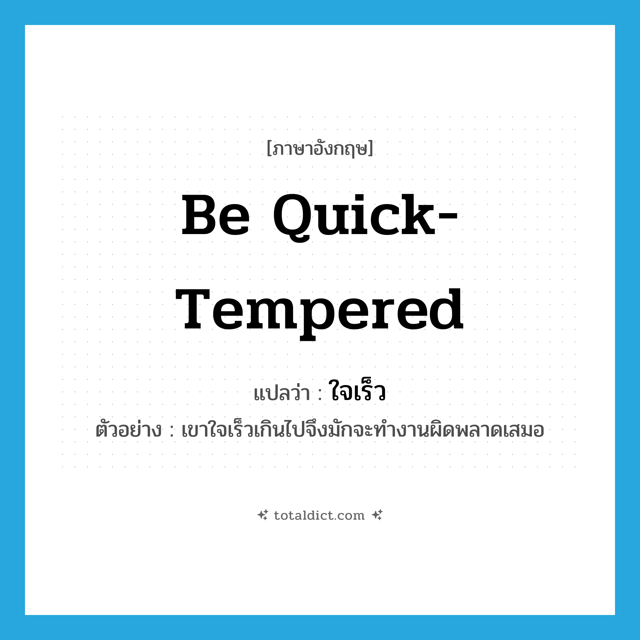 be quick-tempered แปลว่า?, คำศัพท์ภาษาอังกฤษ be quick-tempered แปลว่า ใจเร็ว ประเภท V ตัวอย่าง เขาใจเร็วเกินไปจึงมักจะทำงานผิดพลาดเสมอ หมวด V