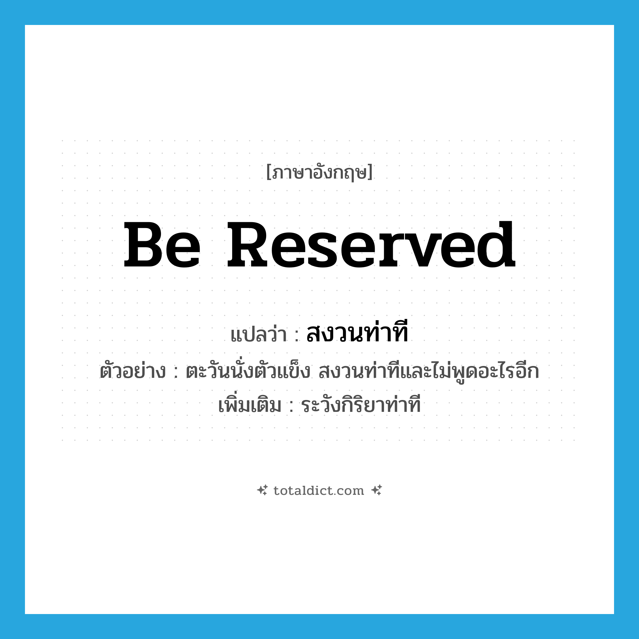 be reserved แปลว่า?, คำศัพท์ภาษาอังกฤษ be reserved แปลว่า สงวนท่าที ประเภท V ตัวอย่าง ตะวันนั่งตัวแข็ง สงวนท่าทีและไม่พูดอะไรอีก เพิ่มเติม ระวังกิริยาท่าที หมวด V