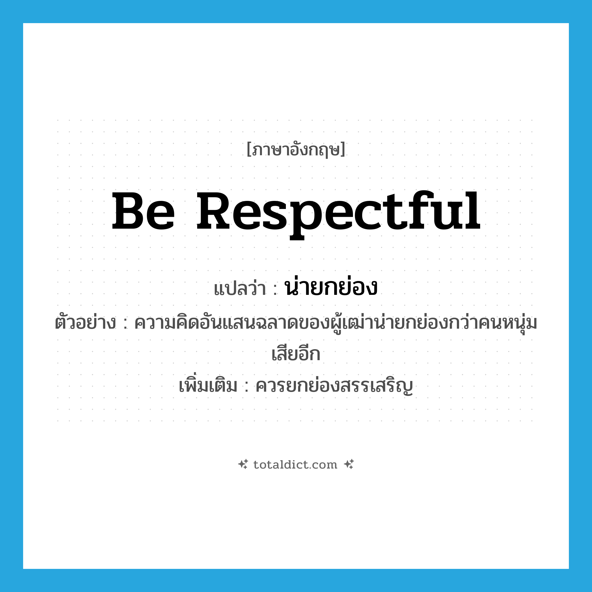 be respectful แปลว่า?, คำศัพท์ภาษาอังกฤษ be respectful แปลว่า น่ายกย่อง ประเภท V ตัวอย่าง ความคิดอันแสนฉลาดของผู้เฒ่าน่ายกย่องกว่าคนหนุ่มเสียอีก เพิ่มเติม ควรยกย่องสรรเสริญ หมวด V