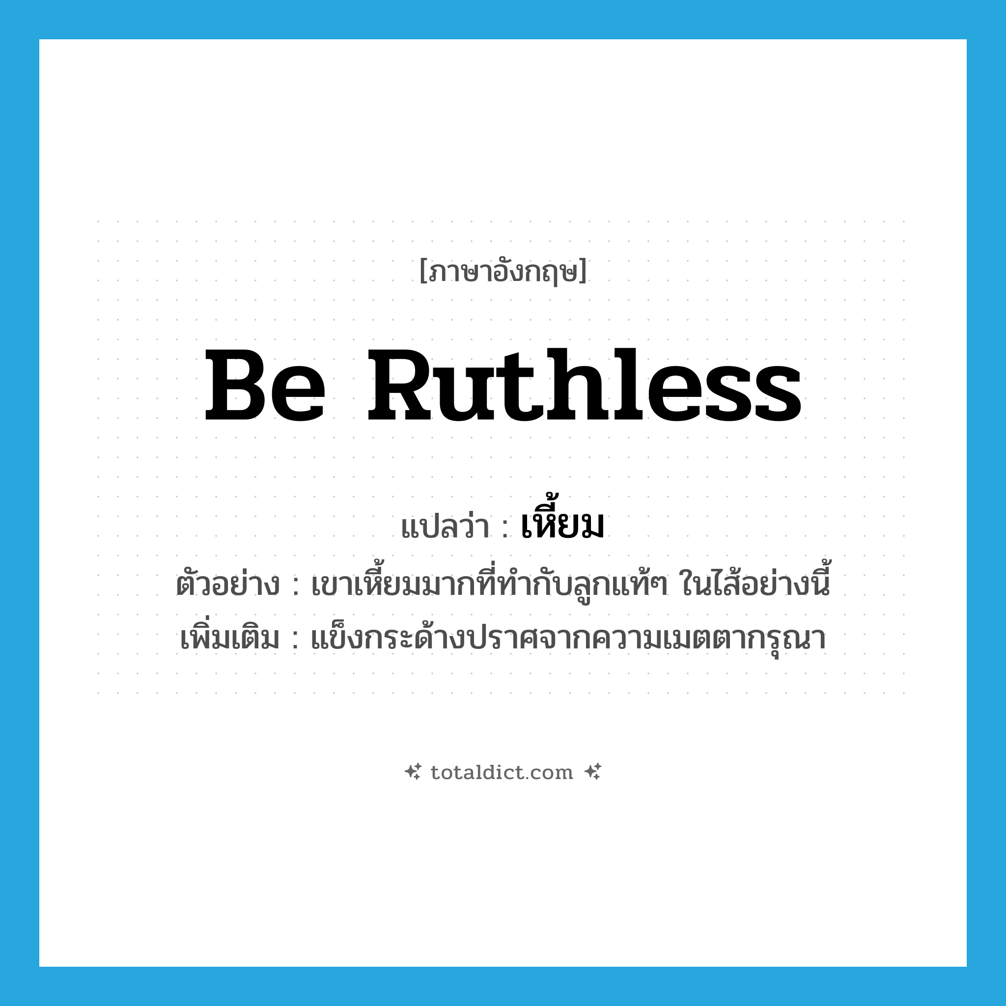 be ruthless แปลว่า?, คำศัพท์ภาษาอังกฤษ be ruthless แปลว่า เหี้ยม ประเภท V ตัวอย่าง เขาเหี้ยมมากที่ทำกับลูกแท้ๆ ในไส้อย่างนี้ เพิ่มเติม แข็งกระด้างปราศจากความเมตตากรุณา หมวด V