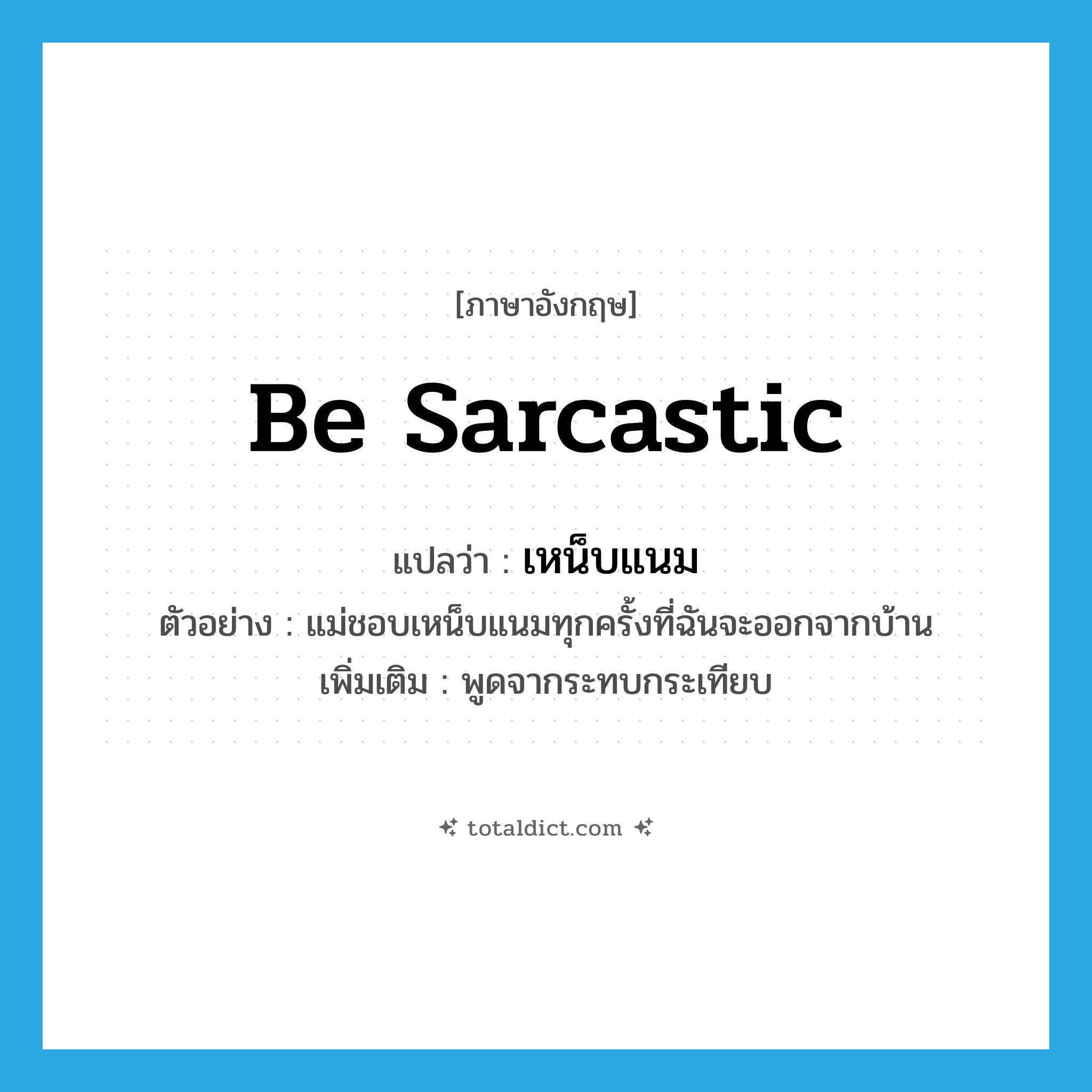 be sarcastic แปลว่า?, คำศัพท์ภาษาอังกฤษ be sarcastic แปลว่า เหน็บแนม ประเภท V ตัวอย่าง แม่ชอบเหน็บแนมทุกครั้งที่ฉันจะออกจากบ้าน เพิ่มเติม พูดจากระทบกระเทียบ หมวด V