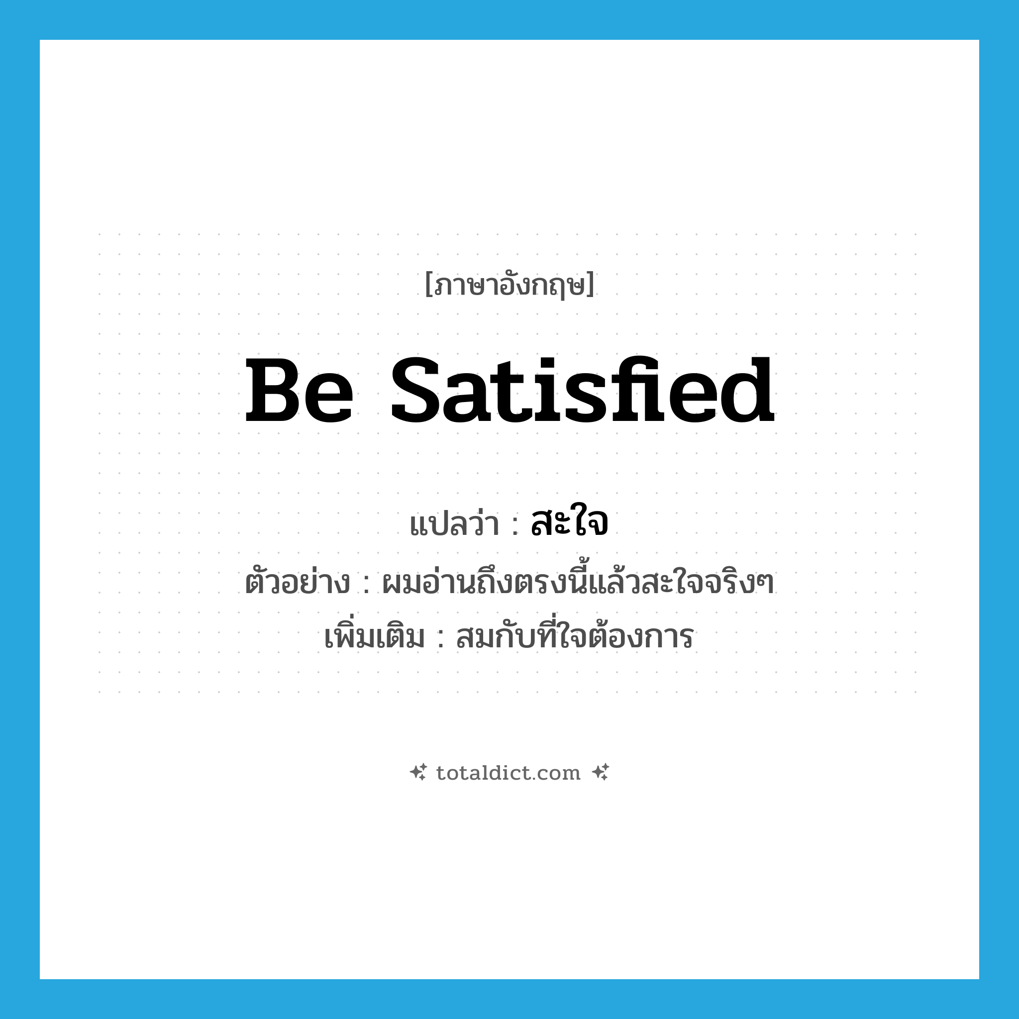 be satisfied แปลว่า?, คำศัพท์ภาษาอังกฤษ be satisfied แปลว่า สะใจ ประเภท V ตัวอย่าง ผมอ่านถึงตรงนี้แล้วสะใจจริงๆ เพิ่มเติม สมกับที่ใจต้องการ หมวด V