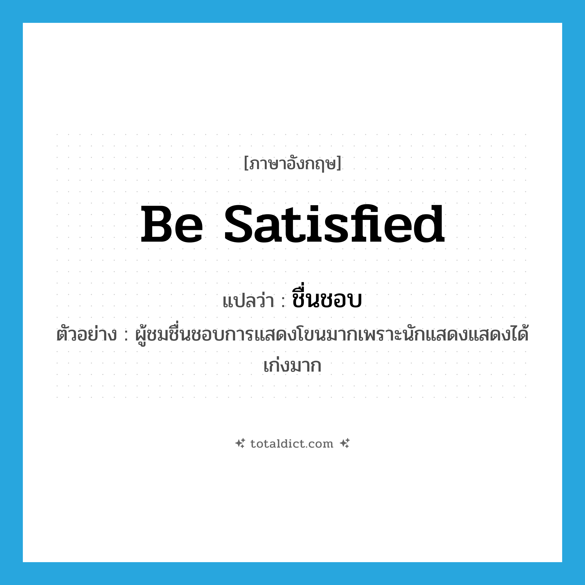 be satisfied แปลว่า?, คำศัพท์ภาษาอังกฤษ be satisfied แปลว่า ชื่นชอบ ประเภท V ตัวอย่าง ผู้ชมชื่นชอบการแสดงโขนมากเพราะนักแสดงแสดงได้เก่งมาก หมวด V