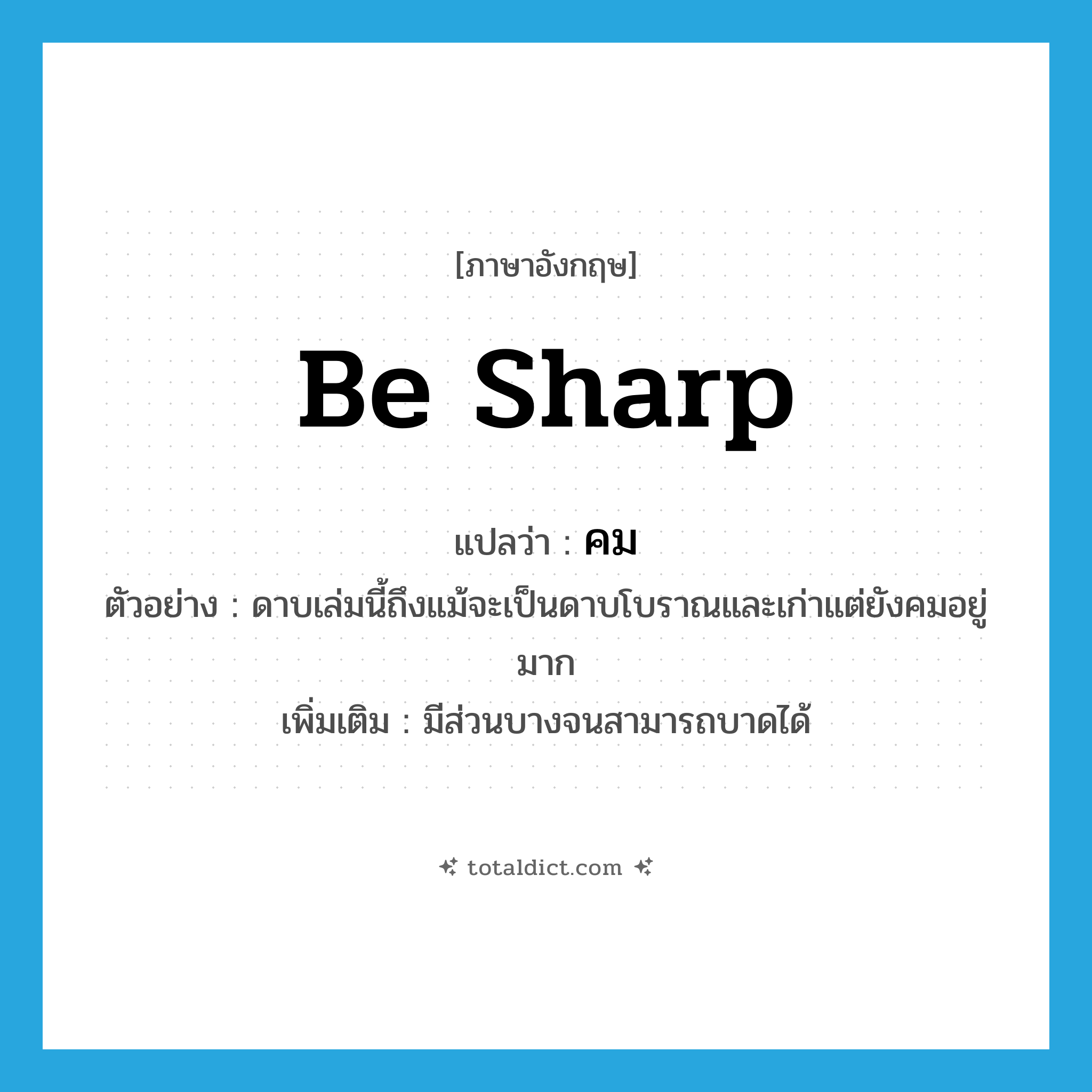 be sharp แปลว่า?, คำศัพท์ภาษาอังกฤษ be sharp แปลว่า คม ประเภท V ตัวอย่าง ดาบเล่มนี้ถึงแม้จะเป็นดาบโบราณและเก่าแต่ยังคมอยู่มาก เพิ่มเติม มีส่วนบางจนสามารถบาดได้ หมวด V