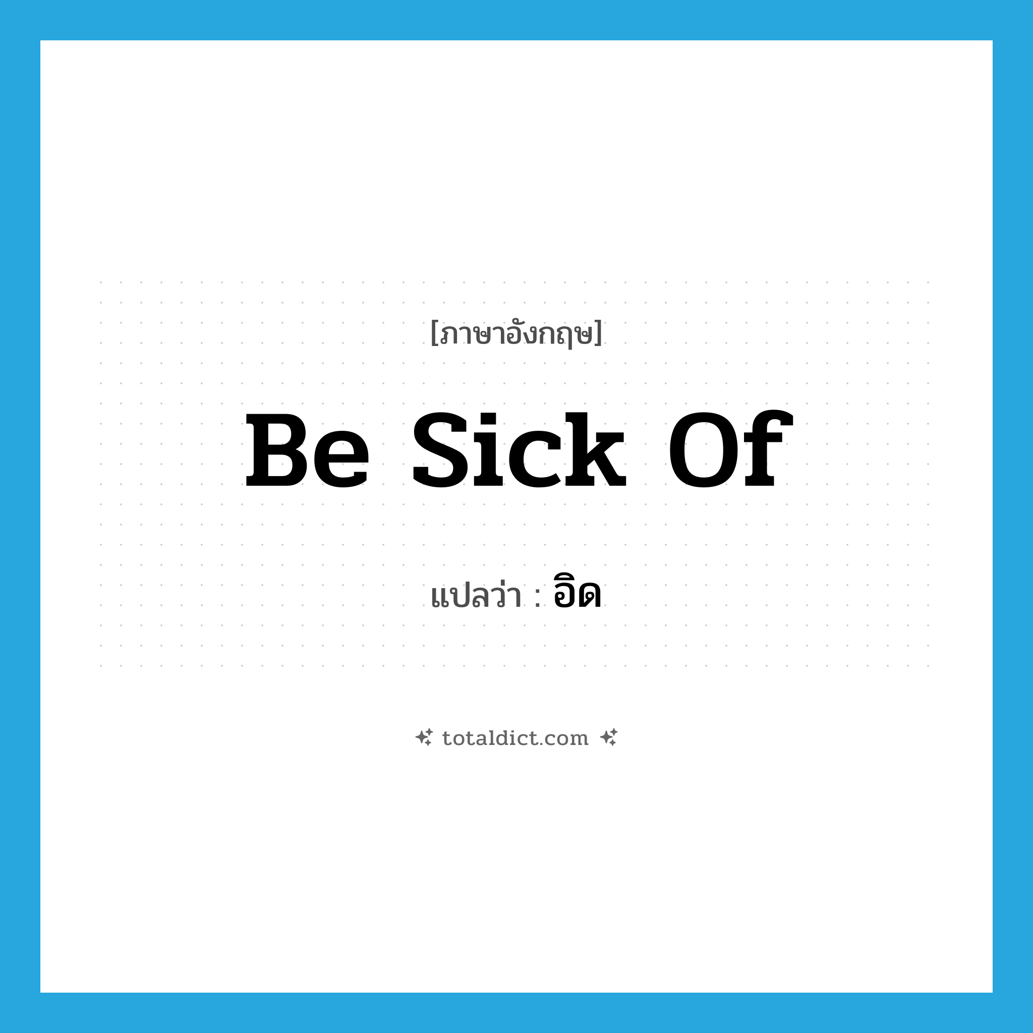 be sick of แปลว่า?, คำศัพท์ภาษาอังกฤษ be sick of แปลว่า อิด ประเภท V หมวด V