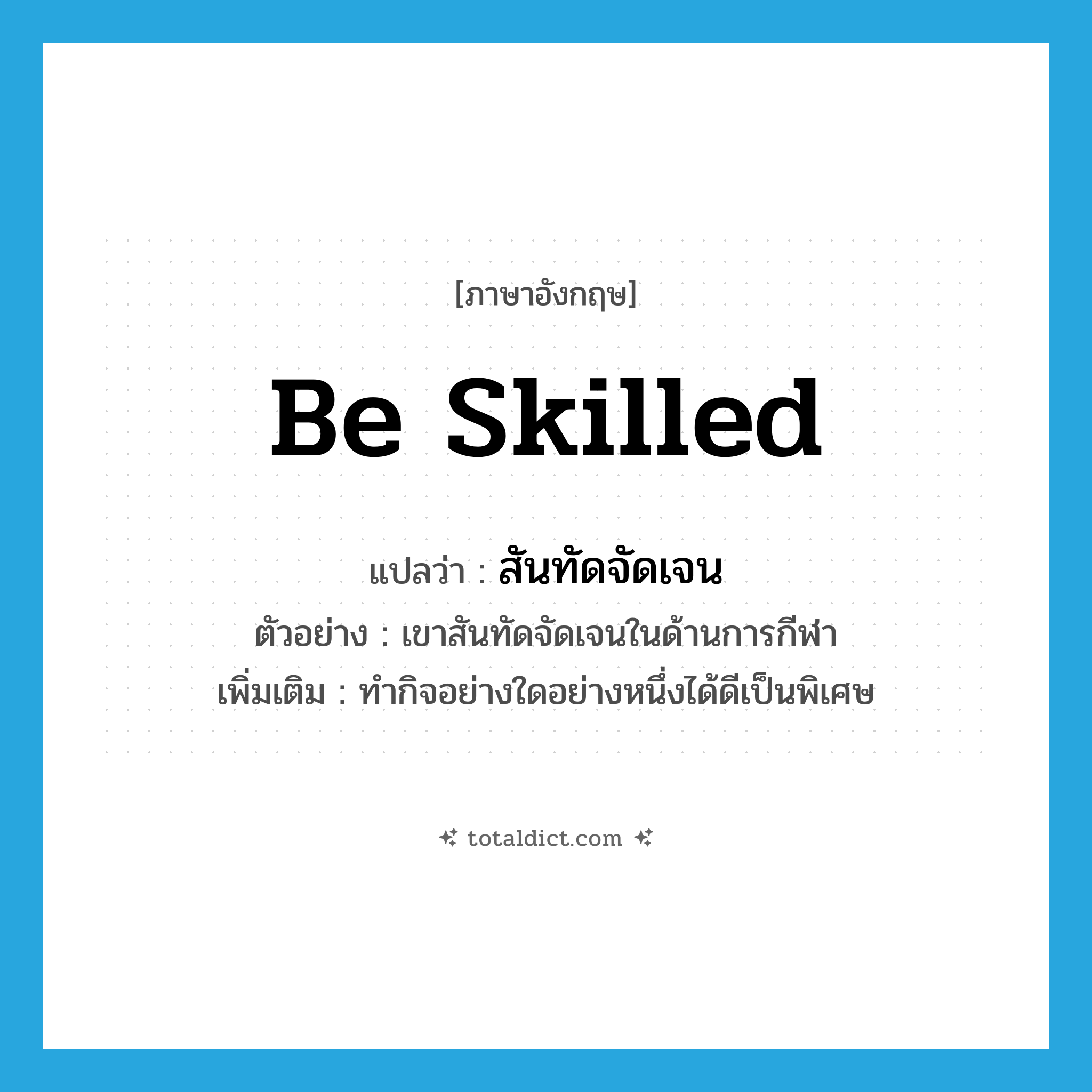 be skilled แปลว่า?, คำศัพท์ภาษาอังกฤษ be skilled แปลว่า สันทัดจัดเจน ประเภท V ตัวอย่าง เขาสันทัดจัดเจนในด้านการกีฬา เพิ่มเติม ทำกิจอย่างใดอย่างหนึ่งได้ดีเป็นพิเศษ หมวด V