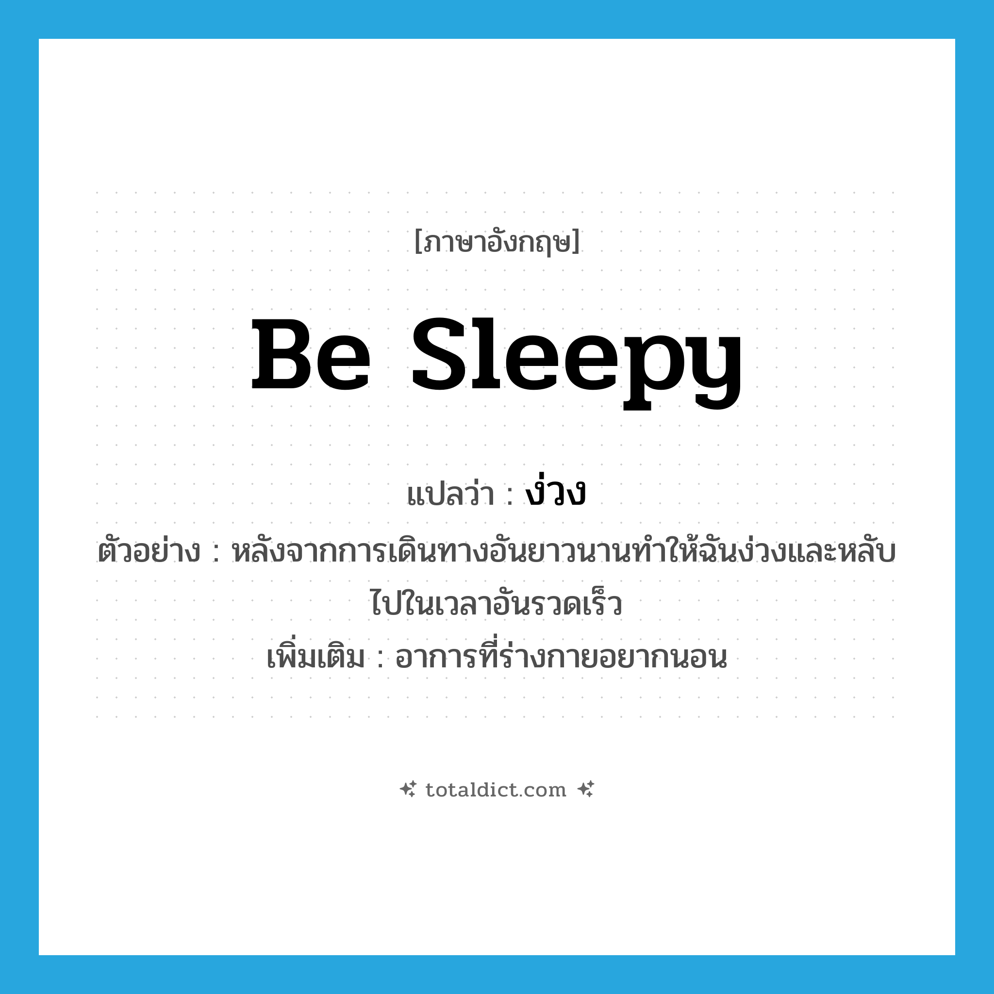 be sleepy แปลว่า?, คำศัพท์ภาษาอังกฤษ be sleepy แปลว่า ง่วง ประเภท V ตัวอย่าง หลังจากการเดินทางอันยาวนานทำให้ฉันง่วงและหลับไปในเวลาอันรวดเร็ว เพิ่มเติม อาการที่ร่างกายอยากนอน หมวด V