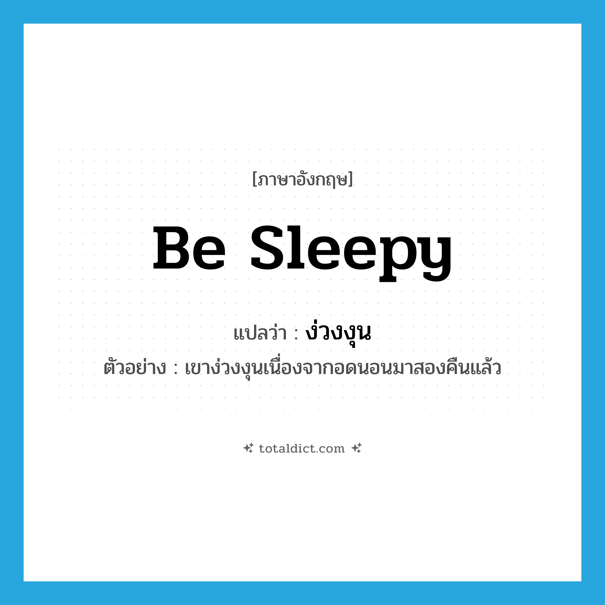 be sleepy แปลว่า?, คำศัพท์ภาษาอังกฤษ be sleepy แปลว่า ง่วงงุน ประเภท V ตัวอย่าง เขาง่วงงุนเนื่องจากอดนอนมาสองคืนแล้ว หมวด V