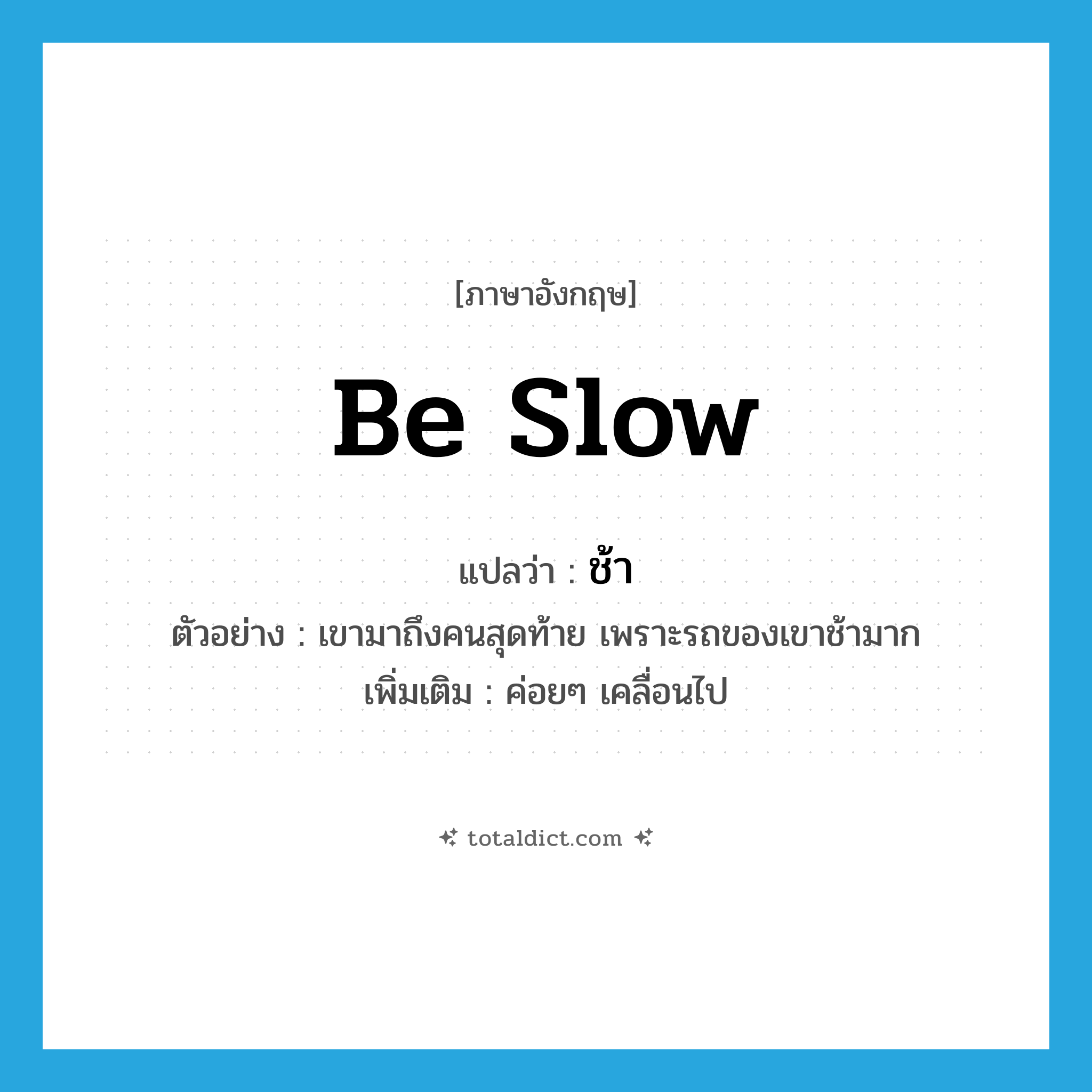 be slow แปลว่า?, คำศัพท์ภาษาอังกฤษ be slow แปลว่า ช้า ประเภท V ตัวอย่าง เขามาถึงคนสุดท้าย เพราะรถของเขาช้ามาก เพิ่มเติม ค่อยๆ เคลื่อนไป หมวด V