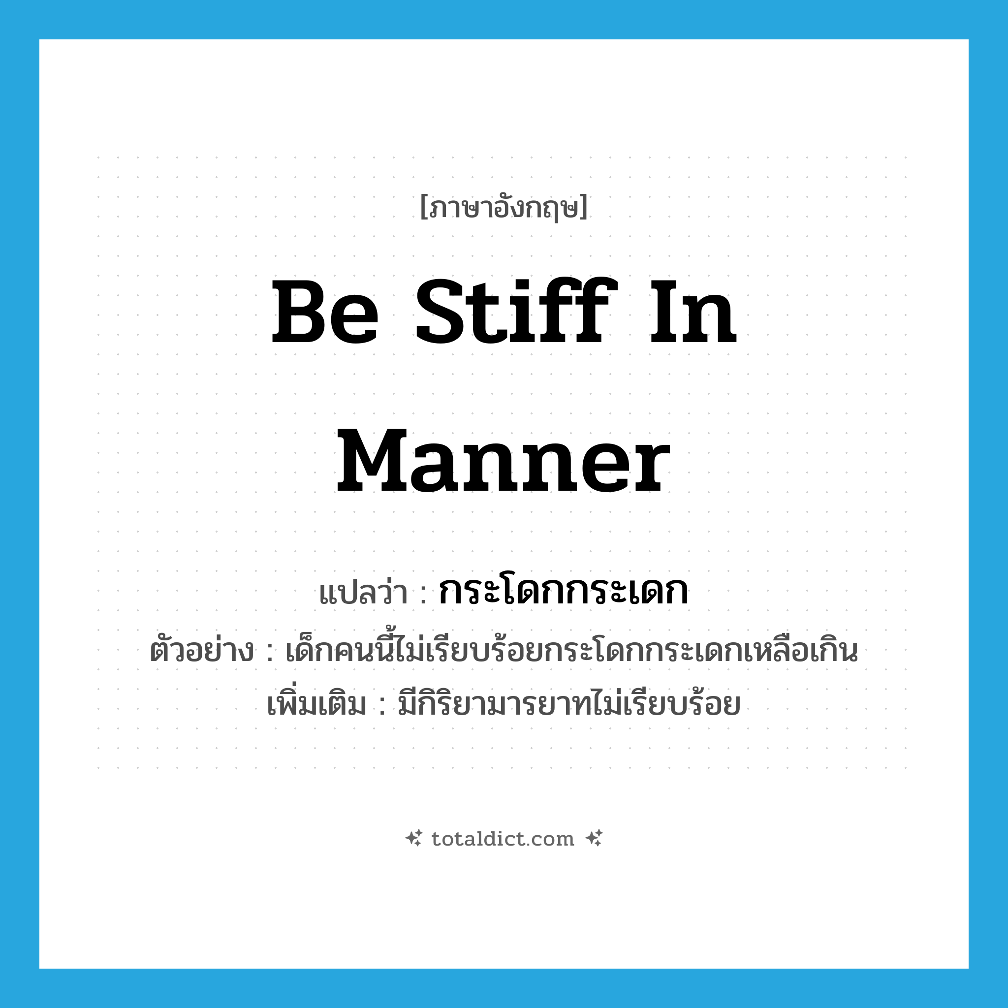 be stiff in manner แปลว่า?, คำศัพท์ภาษาอังกฤษ be stiff in manner แปลว่า กระโดกกระเดก ประเภท V ตัวอย่าง เด็กคนนี้ไม่เรียบร้อยกระโดกกระเดกเหลือเกิน เพิ่มเติม มีกิริยามารยาทไม่เรียบร้อย หมวด V