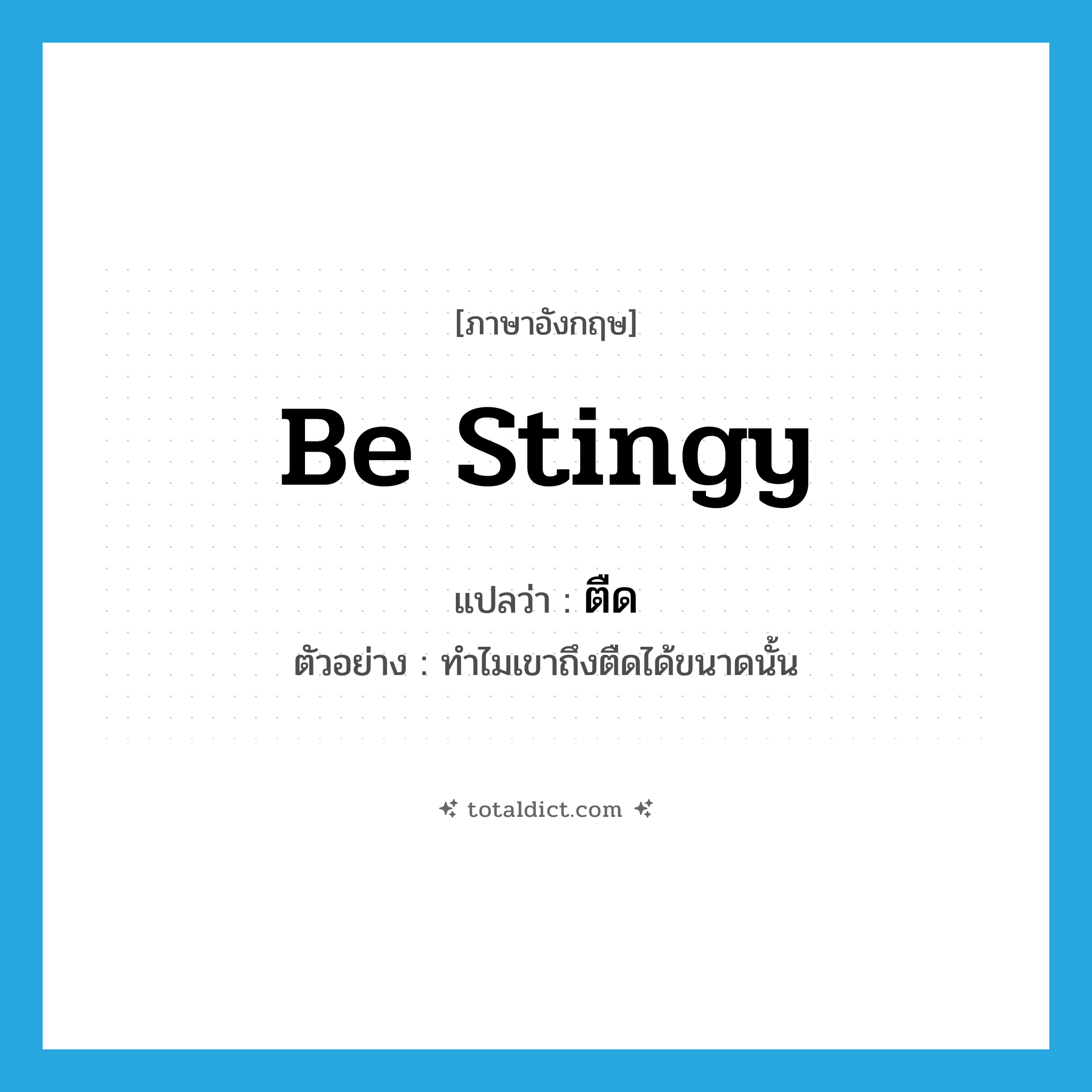 be stingy แปลว่า?, คำศัพท์ภาษาอังกฤษ be stingy แปลว่า ตืด ประเภท V ตัวอย่าง ทำไมเขาถึงตืดได้ขนาดนั้น หมวด V