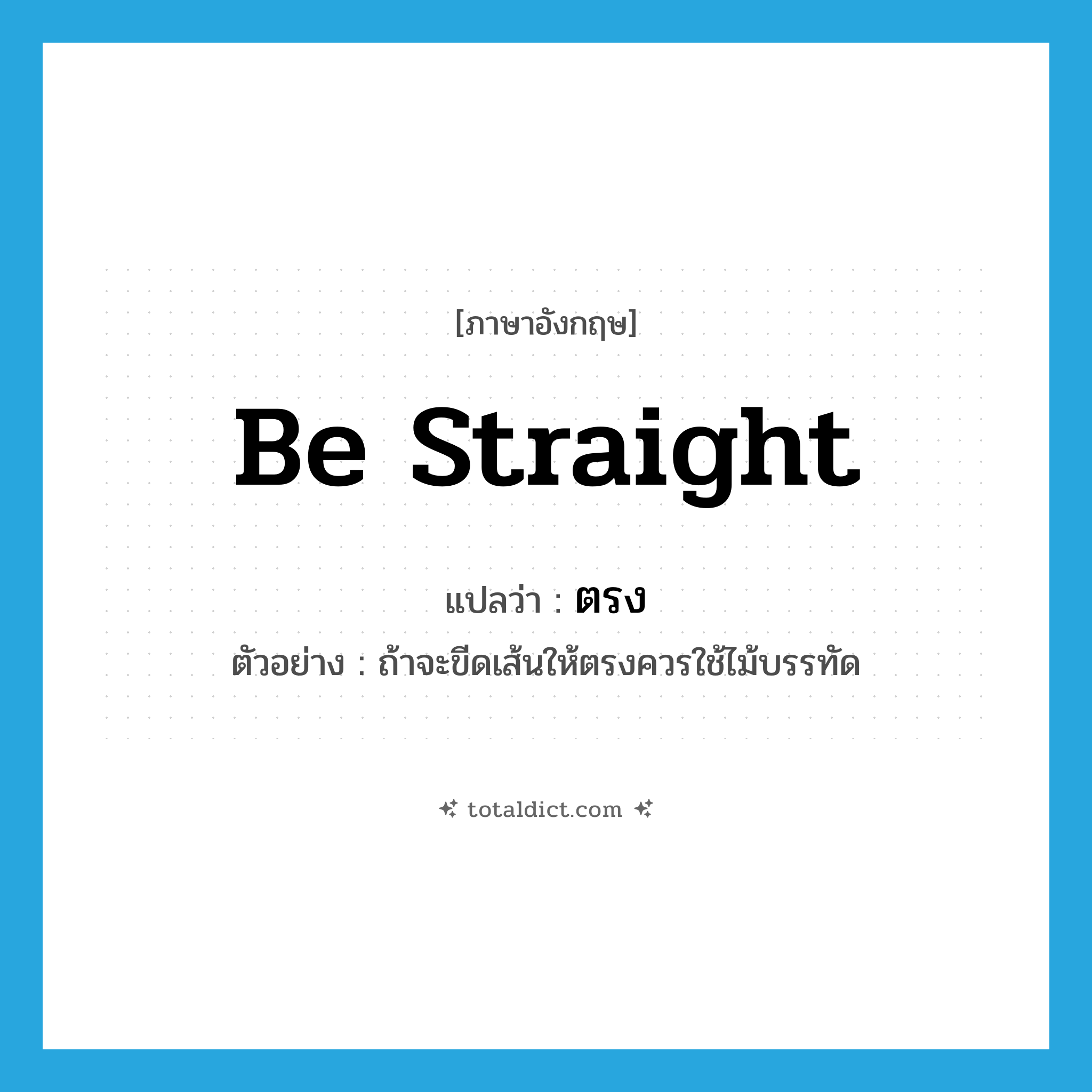 be straight แปลว่า?, คำศัพท์ภาษาอังกฤษ be straight แปลว่า ตรง ประเภท V ตัวอย่าง ถ้าจะขีดเส้นให้ตรงควรใช้ไม้บรรทัด หมวด V