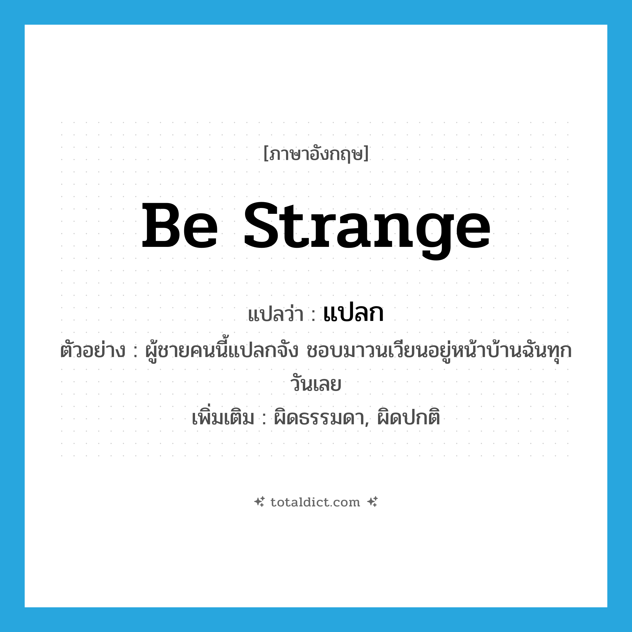 be strange แปลว่า?, คำศัพท์ภาษาอังกฤษ be strange แปลว่า แปลก ประเภท V ตัวอย่าง ผู้ชายคนนี้แปลกจัง ชอบมาวนเวียนอยู่หน้าบ้านฉันทุกวันเลย เพิ่มเติม ผิดธรรมดา, ผิดปกติ หมวด V