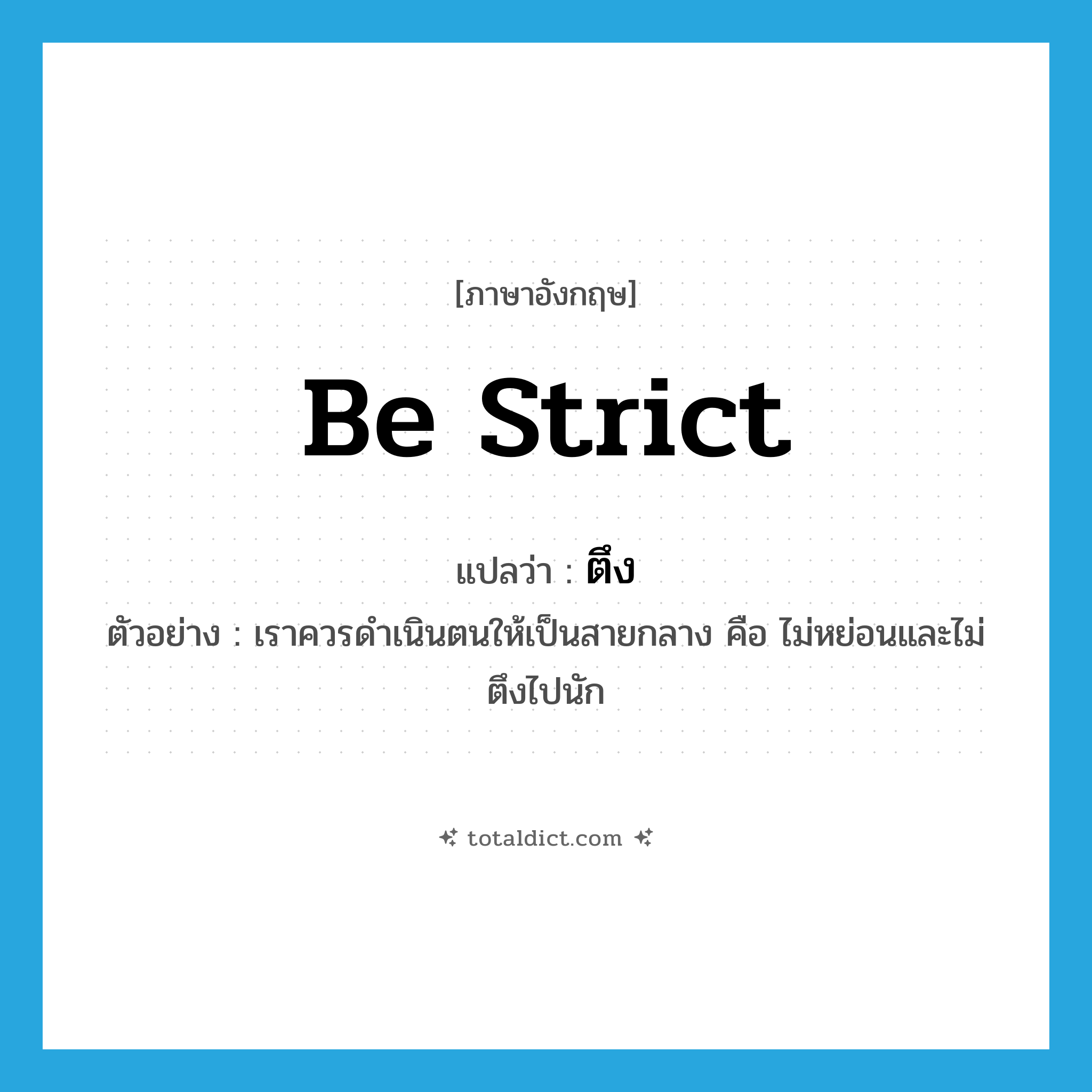 be strict แปลว่า?, คำศัพท์ภาษาอังกฤษ be strict แปลว่า ตึง ประเภท V ตัวอย่าง เราควรดำเนินตนให้เป็นสายกลาง คือ ไม่หย่อนและไม่ตึงไปนัก หมวด V