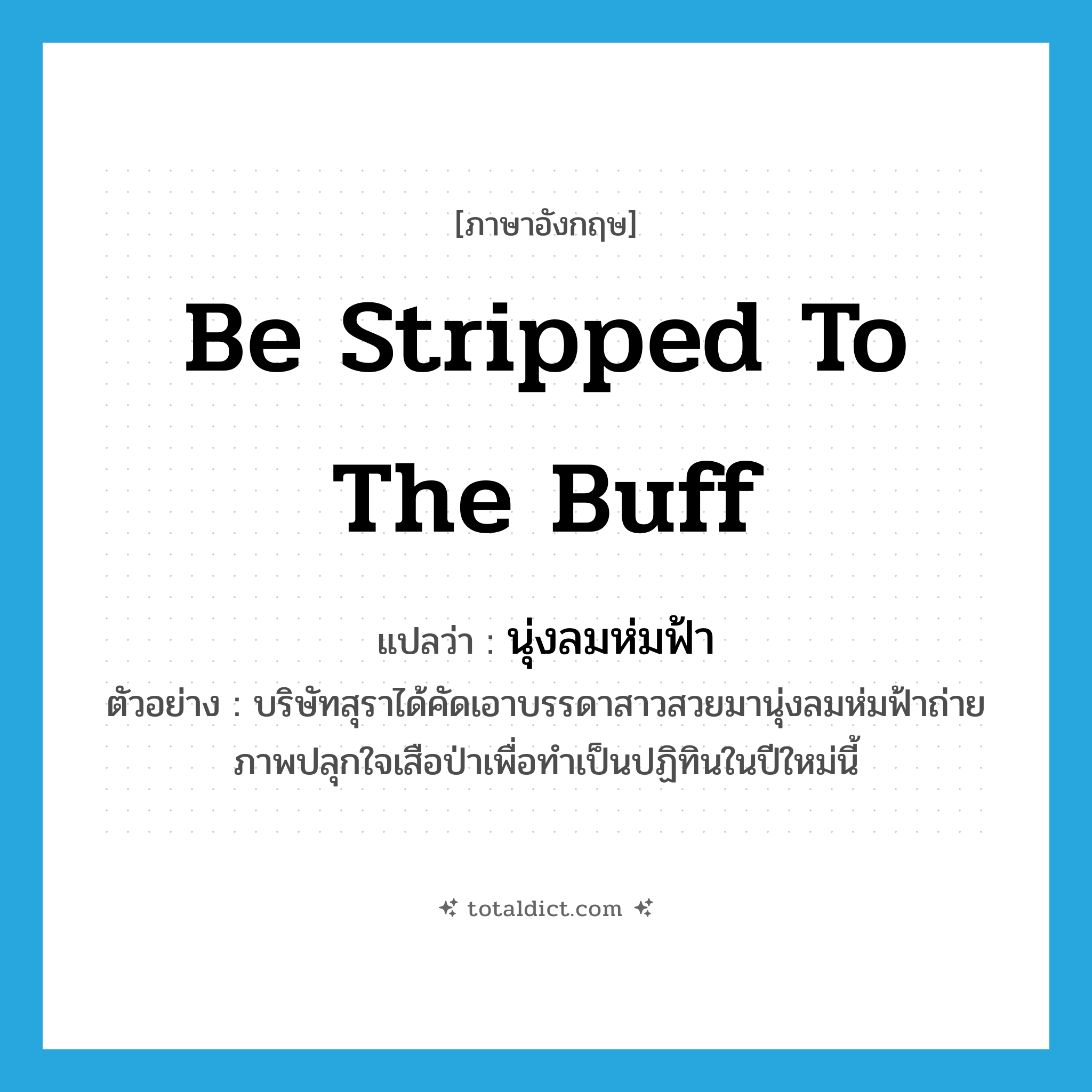 be stripped to the buff แปลว่า?, คำศัพท์ภาษาอังกฤษ be stripped to the buff แปลว่า นุ่งลมห่มฟ้า ประเภท V ตัวอย่าง บริษัทสุราได้คัดเอาบรรดาสาวสวยมานุ่งลมห่มฟ้าถ่ายภาพปลุกใจเสือป่าเพื่อทำเป็นปฏิทินในปีใหม่นี้ หมวด V