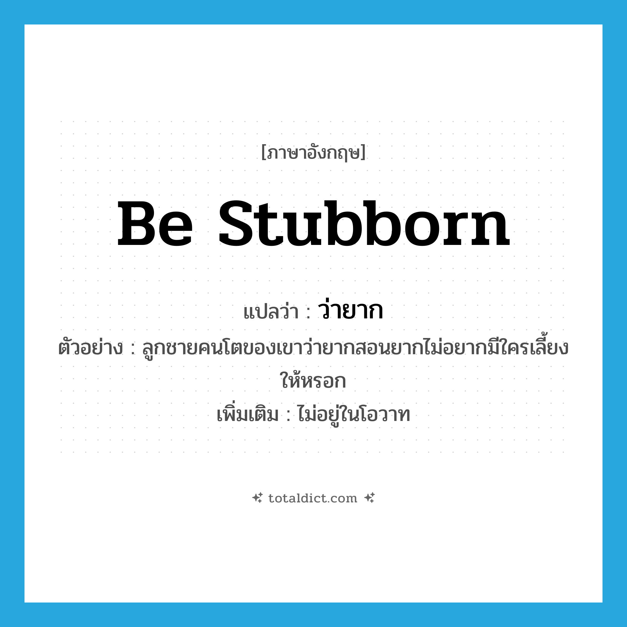 be stubborn แปลว่า?, คำศัพท์ภาษาอังกฤษ be stubborn แปลว่า ว่ายาก ประเภท V ตัวอย่าง ลูกชายคนโตของเขาว่ายากสอนยากไม่อยากมีใครเลี้ยงให้หรอก เพิ่มเติม ไม่อยู่ในโอวาท หมวด V