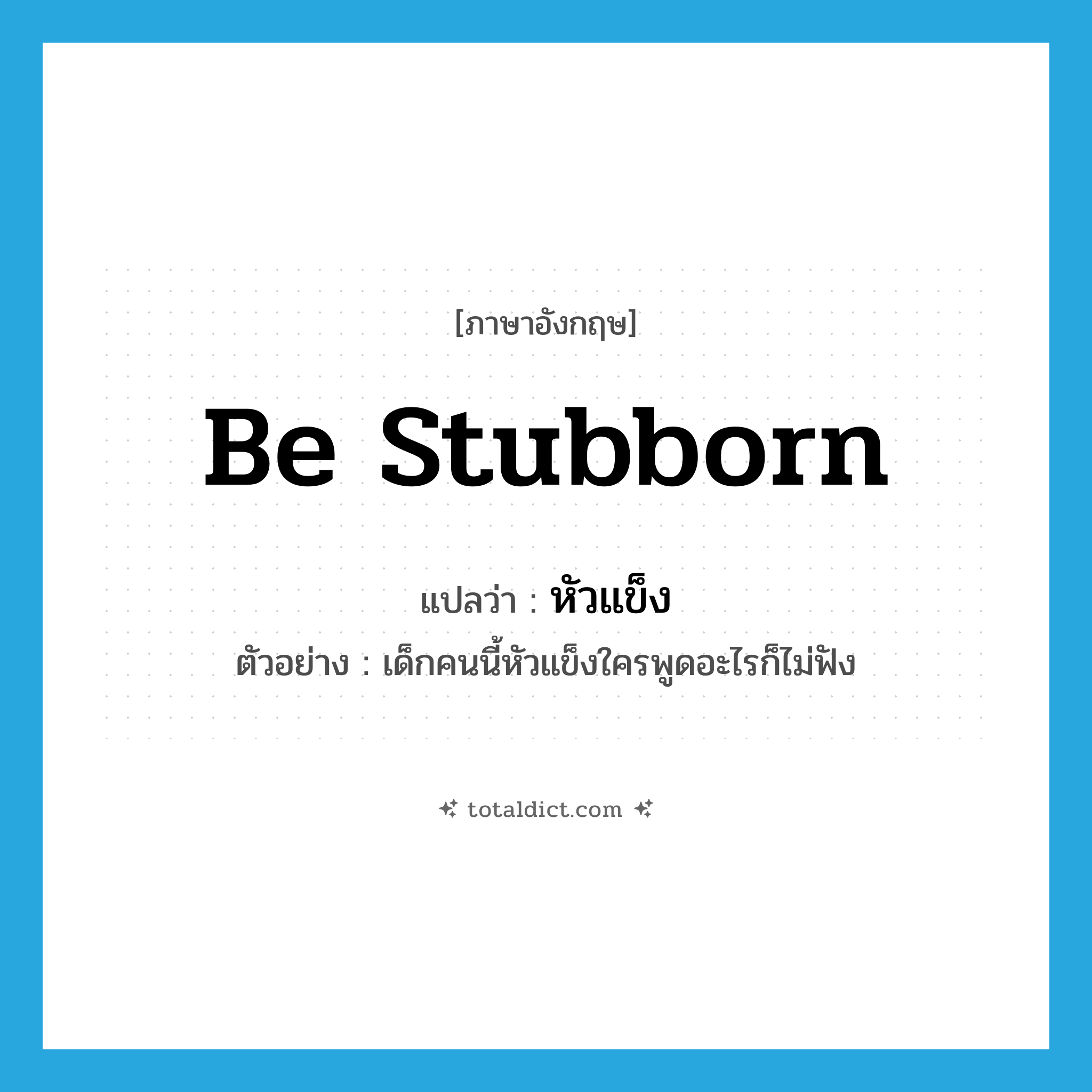 be stubborn แปลว่า?, คำศัพท์ภาษาอังกฤษ be stubborn แปลว่า หัวแข็ง ประเภท V ตัวอย่าง เด็กคนนี้หัวแข็งใครพูดอะไรก็ไม่ฟัง หมวด V