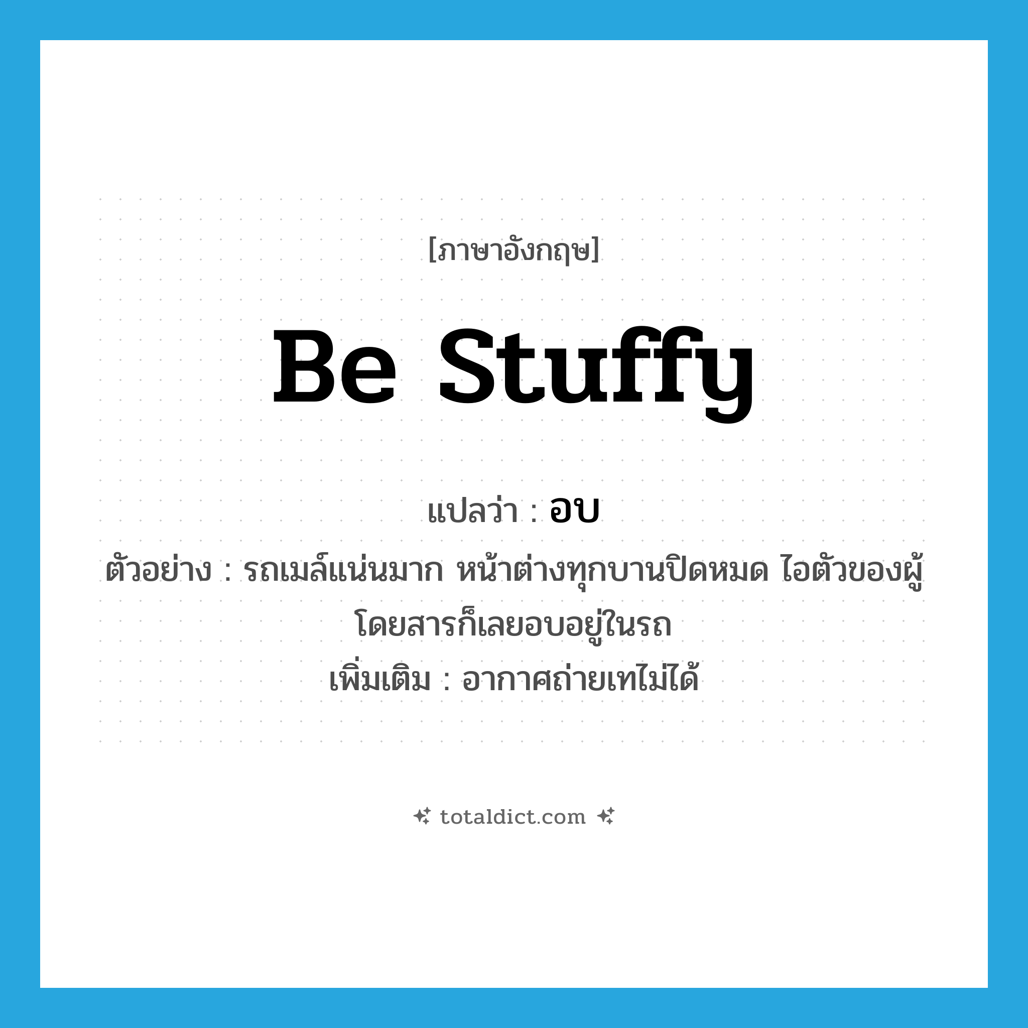 be stuffy แปลว่า?, คำศัพท์ภาษาอังกฤษ be stuffy แปลว่า อบ ประเภท V ตัวอย่าง รถเมล์แน่นมาก หน้าต่างทุกบานปิดหมด ไอตัวของผู้โดยสารก็เลยอบอยู่ในรถ เพิ่มเติม อากาศถ่ายเทไม่ได้ หมวด V