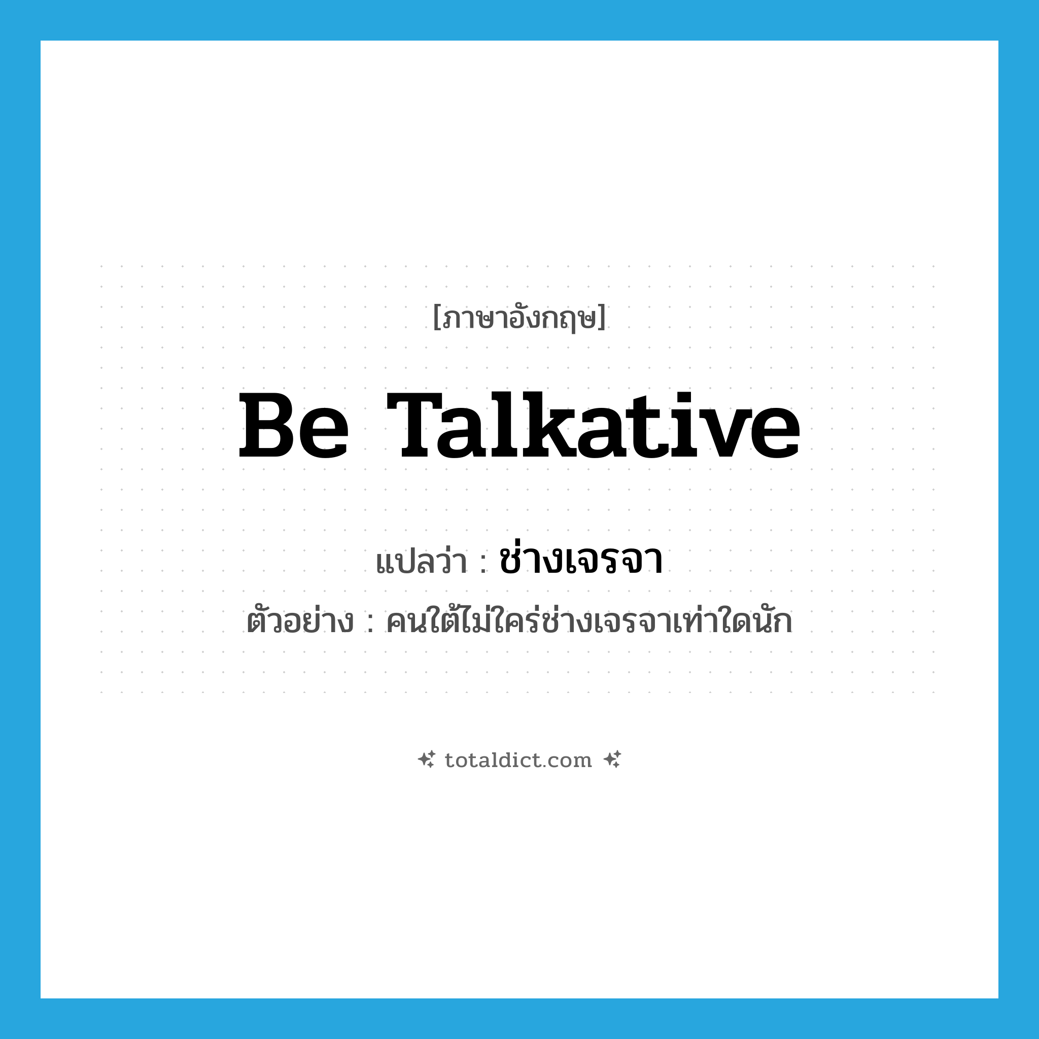 be talkative แปลว่า?, คำศัพท์ภาษาอังกฤษ be talkative แปลว่า ช่างเจรจา ประเภท V ตัวอย่าง คนใต้ไม่ใคร่ช่างเจรจาเท่าใดนัก หมวด V