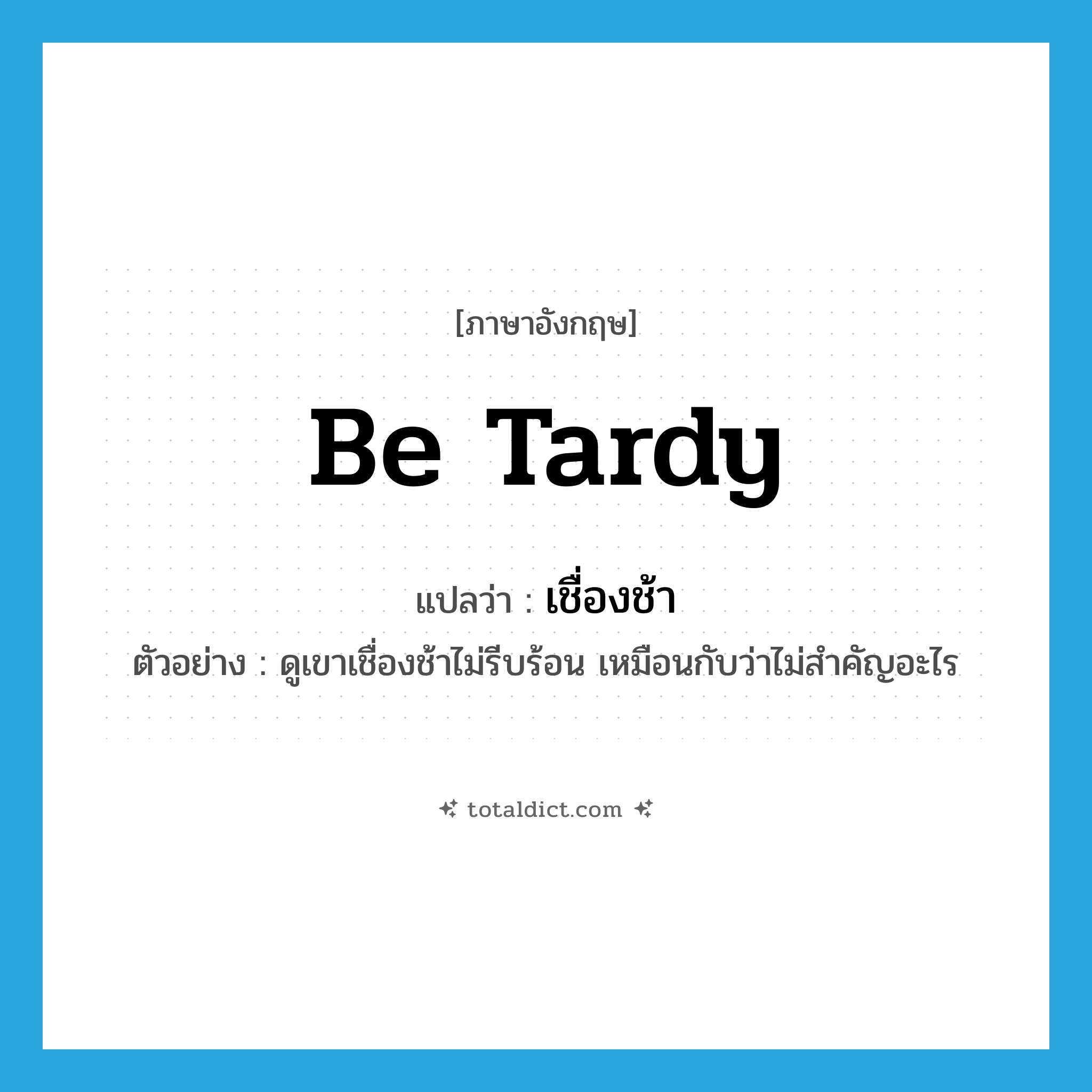 be tardy แปลว่า?, คำศัพท์ภาษาอังกฤษ be tardy แปลว่า เชื่องช้า ประเภท V ตัวอย่าง ดูเขาเชื่องช้าไม่รีบร้อน เหมือนกับว่าไม่สำคัญอะไร หมวด V