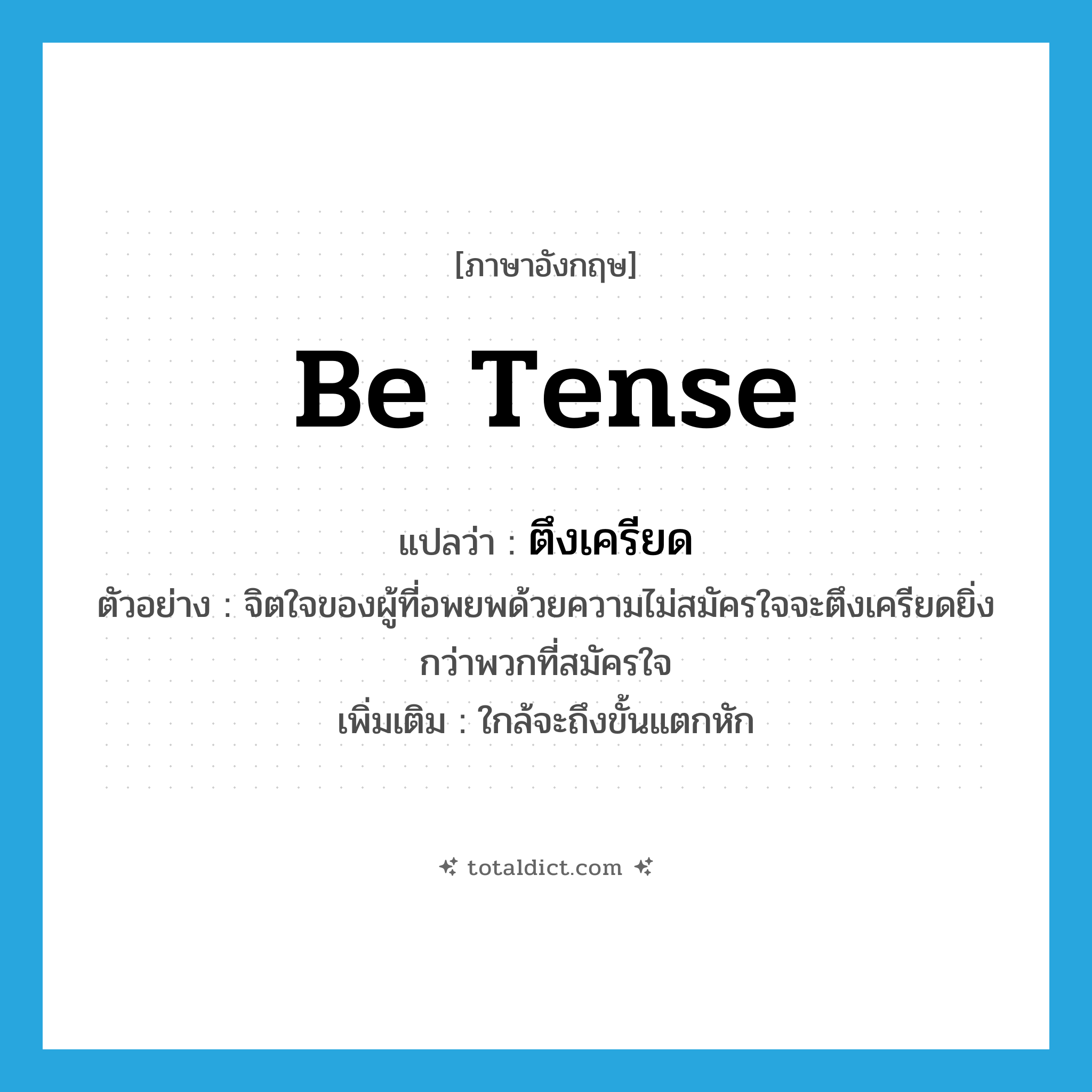 be tense แปลว่า?, คำศัพท์ภาษาอังกฤษ be tense แปลว่า ตึงเครียด ประเภท V ตัวอย่าง จิตใจของผู้ที่อพยพด้วยความไม่สมัครใจจะตึงเครียดยิ่งกว่าพวกที่สมัครใจ เพิ่มเติม ใกล้จะถึงขั้นแตกหัก หมวด V