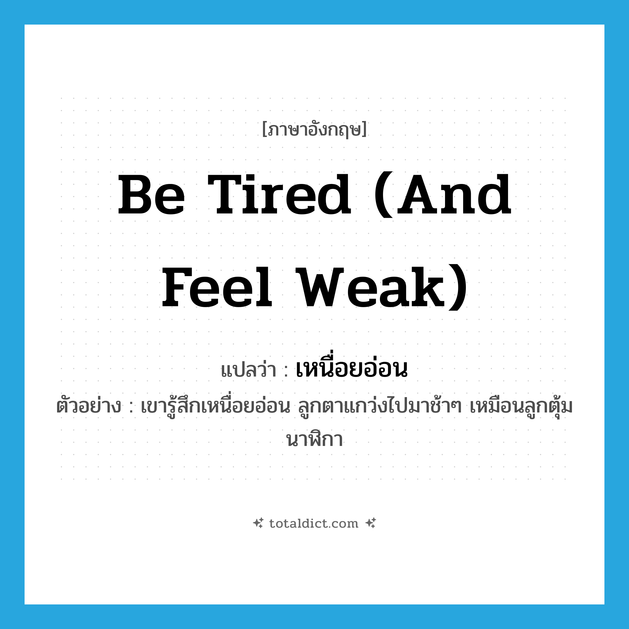 be tired (and feel weak) แปลว่า?, คำศัพท์ภาษาอังกฤษ be tired (and feel weak) แปลว่า เหนื่อยอ่อน ประเภท V ตัวอย่าง เขารู้สึกเหนื่อยอ่อน ลูกตาแกว่งไปมาช้าๆ เหมือนลูกตุ้มนาฬิกา หมวด V