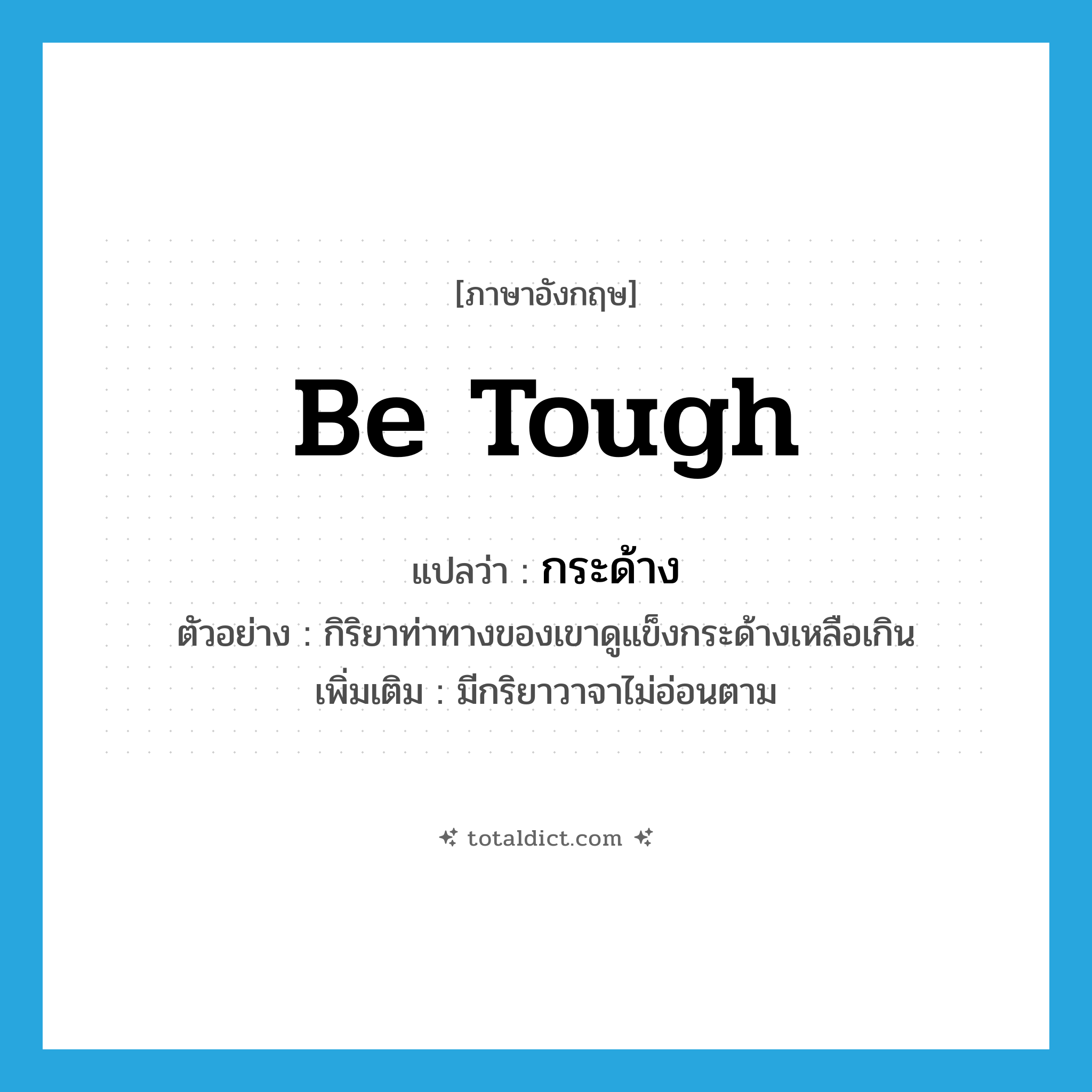 be tough แปลว่า?, คำศัพท์ภาษาอังกฤษ be tough แปลว่า กระด้าง ประเภท V ตัวอย่าง กิริยาท่าทางของเขาดูแข็งกระด้างเหลือเกิน เพิ่มเติม มีกริยาวาจาไม่อ่อนตาม หมวด V