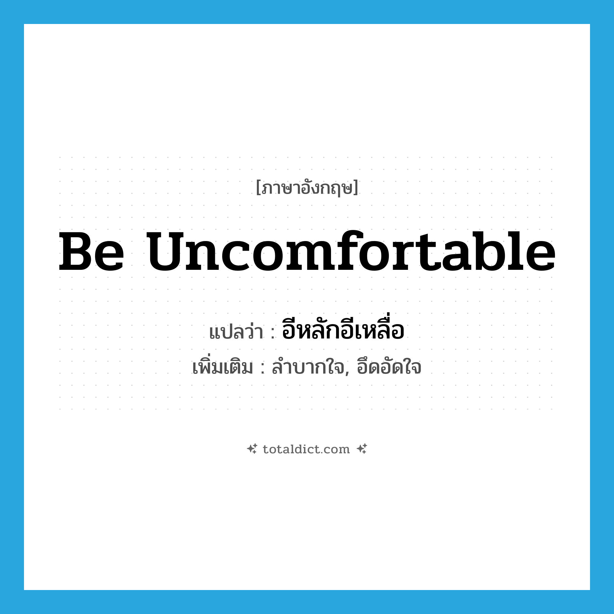 be uncomfortable แปลว่า?, คำศัพท์ภาษาอังกฤษ be uncomfortable แปลว่า อีหลักอีเหลื่อ ประเภท V เพิ่มเติม ลำบากใจ, อึดอัดใจ หมวด V