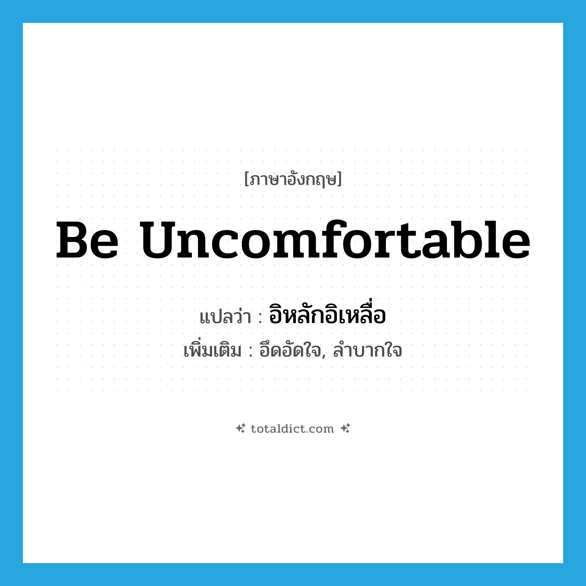 be uncomfortable แปลว่า?, คำศัพท์ภาษาอังกฤษ be uncomfortable แปลว่า อิหลักอิเหลื่อ ประเภท V เพิ่มเติม อึดอัดใจ, ลำบากใจ หมวด V