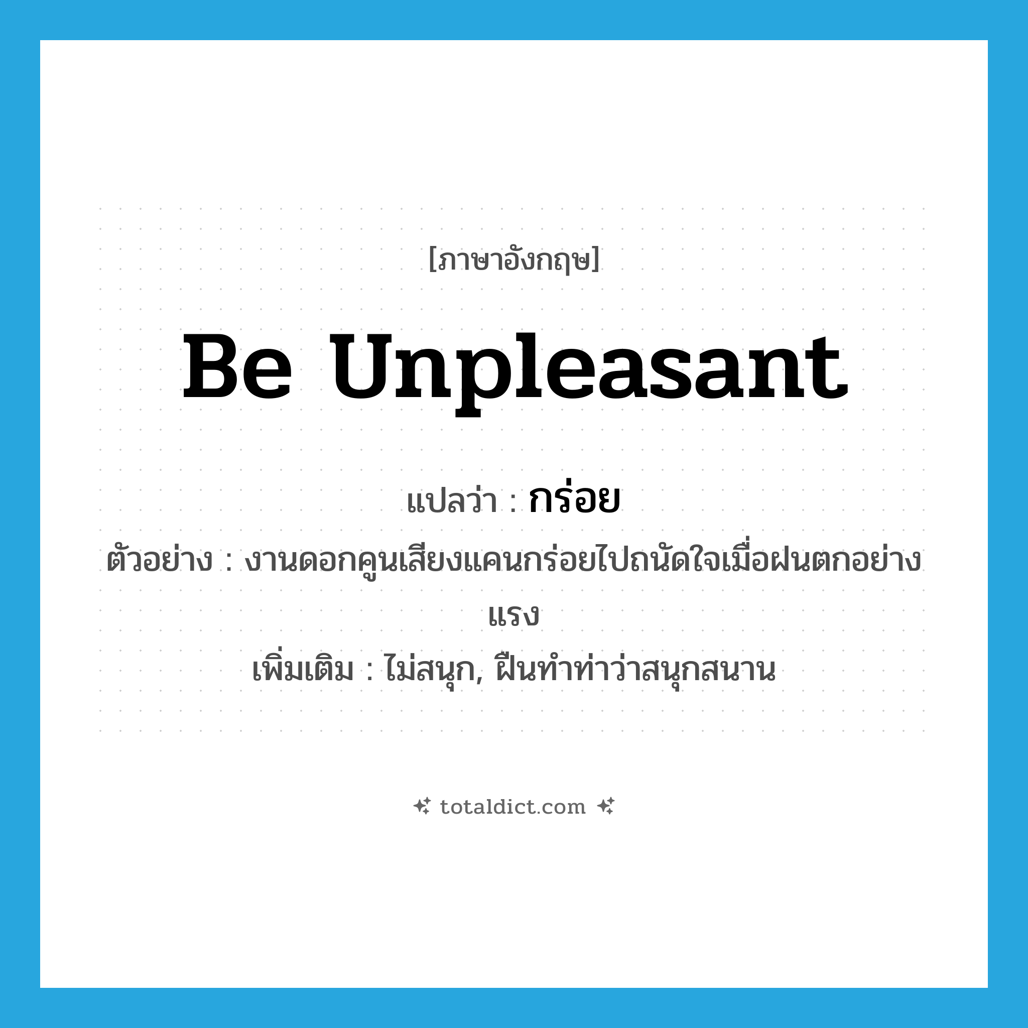 be unpleasant แปลว่า?, คำศัพท์ภาษาอังกฤษ be unpleasant แปลว่า กร่อย ประเภท V ตัวอย่าง งานดอกคูนเสียงแคนกร่อยไปถนัดใจเมื่อฝนตกอย่างแรง เพิ่มเติม ไม่สนุก, ฝืนทำท่าว่าสนุกสนาน หมวด V