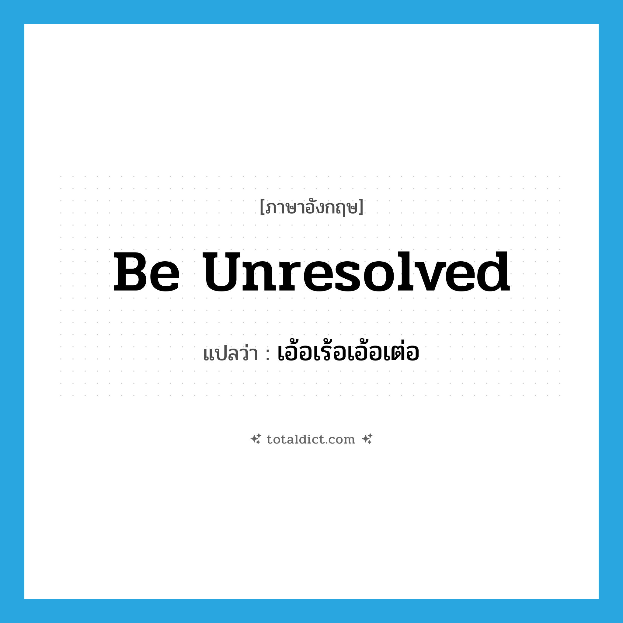 be unresolved แปลว่า?, คำศัพท์ภาษาอังกฤษ be unresolved แปลว่า เอ้อเร้อเอ้อเต่อ ประเภท V หมวด V