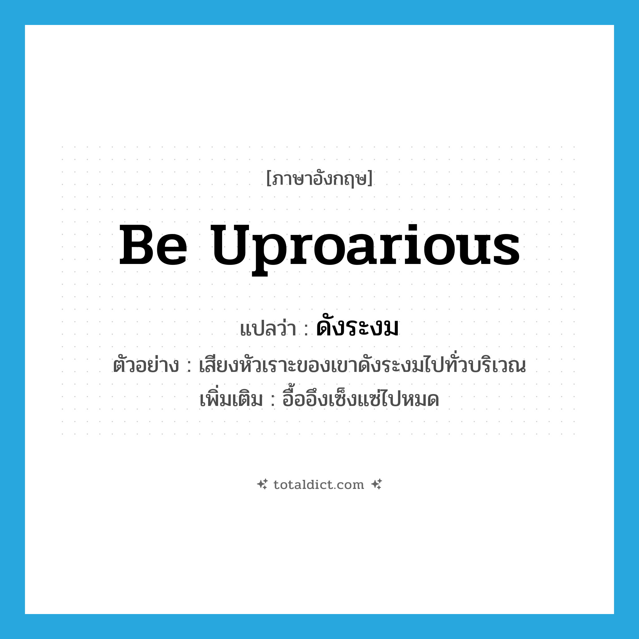 be uproarious แปลว่า?, คำศัพท์ภาษาอังกฤษ be uproarious แปลว่า ดังระงม ประเภท V ตัวอย่าง เสียงหัวเราะของเขาดังระงมไปทั่วบริเวณ เพิ่มเติม อื้ออึงเซ็งแซ่ไปหมด หมวด V